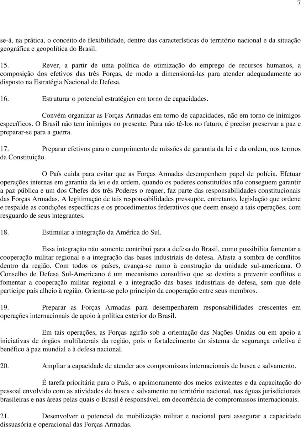 Nacional de Defesa. 16. Estruturar o potencial estratégico em torno de capacidades. Convém organizar as Forças Armadas em torno de capacidades, não em torno de inimigos específicos.