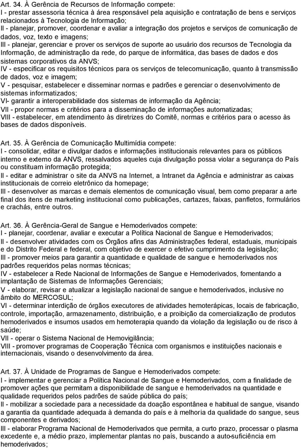 promover, coordenar e avaliar a integração dos projetos e serviços de comunicação de dados, voz, texto e imagens; - planejar, gerenciar e prover os serviços de suporte ao usuário dos recursos de