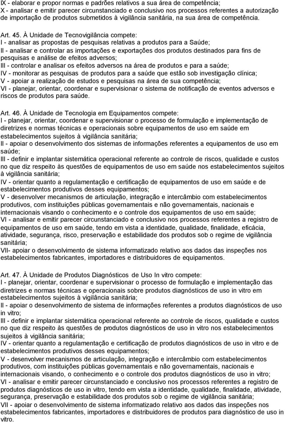 À Unidade de Tecnovigilância compete: I - analisar as propostas de pesquisas relativas a produtos para a Saúde; II - analisar e controlar as importações e exportações dos produtos destinados para