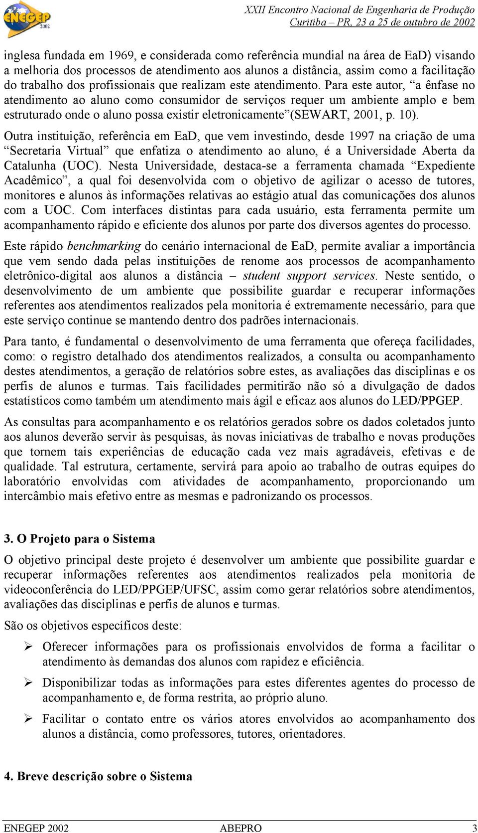 Para este autor, a ênfase no atendimento ao aluno como consumidor de serviços requer um ambiente amplo e bem estruturado onde o aluno possa existir eletronicamente (SEWART, 2001, p. 10).