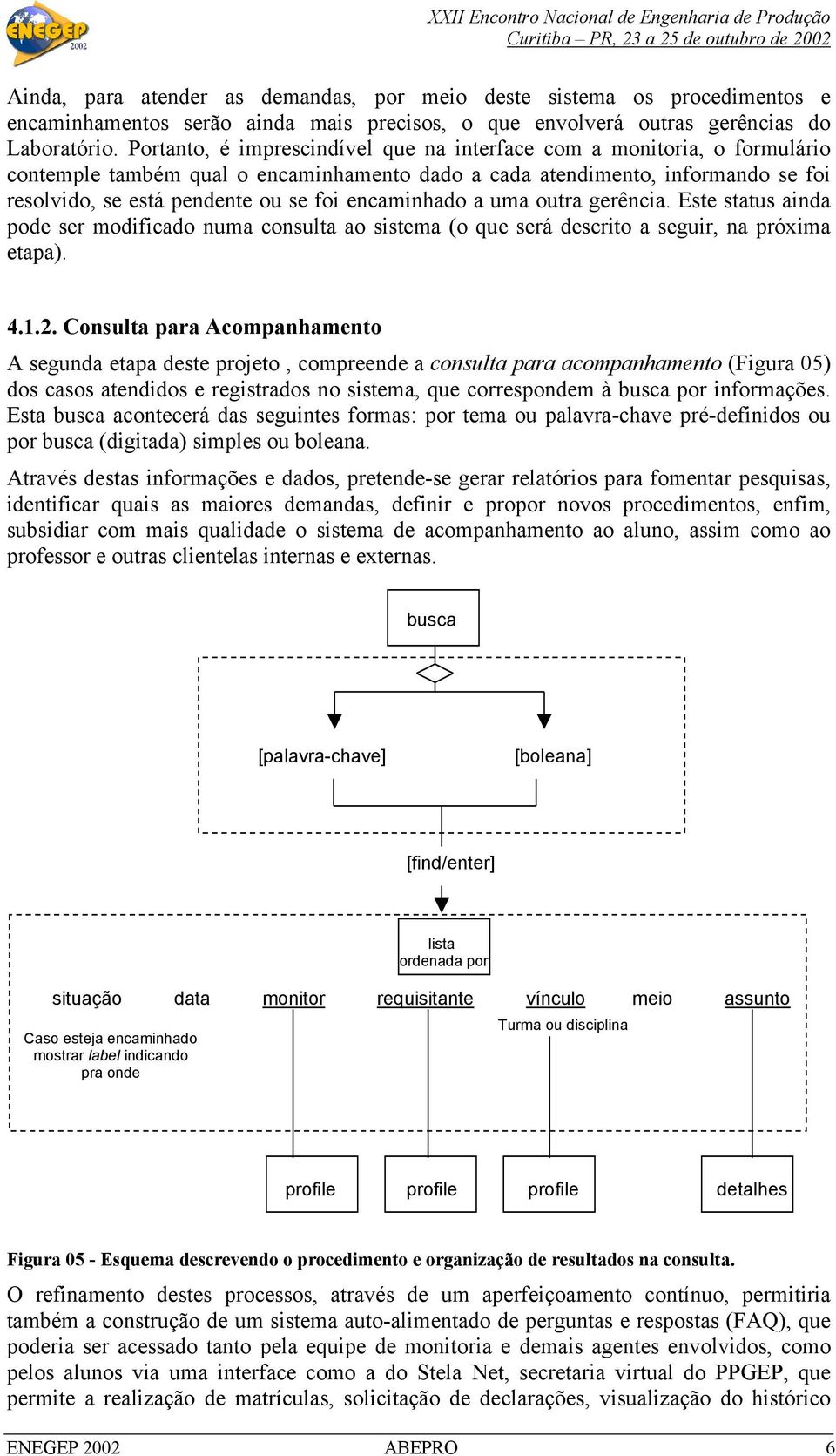 encaminhado a uma outra gerência. Este status ainda pode ser modificado numa consulta ao sistema (o que será descrito a seguir, na próxima etapa). 4.1.2.