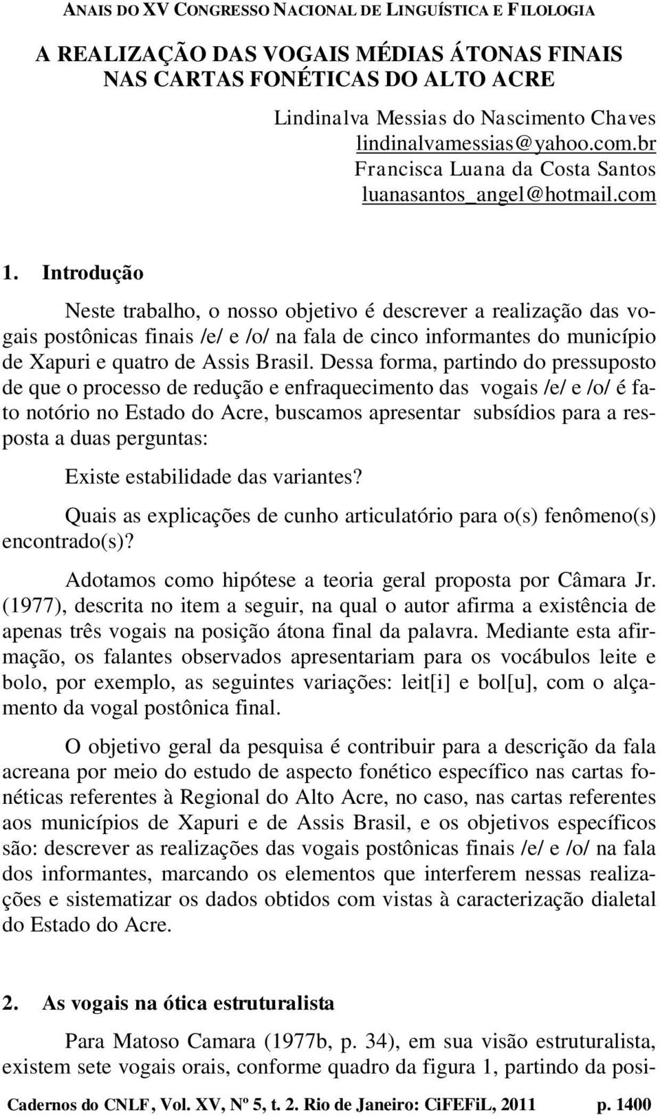 Introdução Neste trabalho, o nosso objetivo é descrever a realização das vogais postônicas finais /e/ e /o/ na fala de cinco informantes do município de Xapuri e quatro de Assis Brasil.