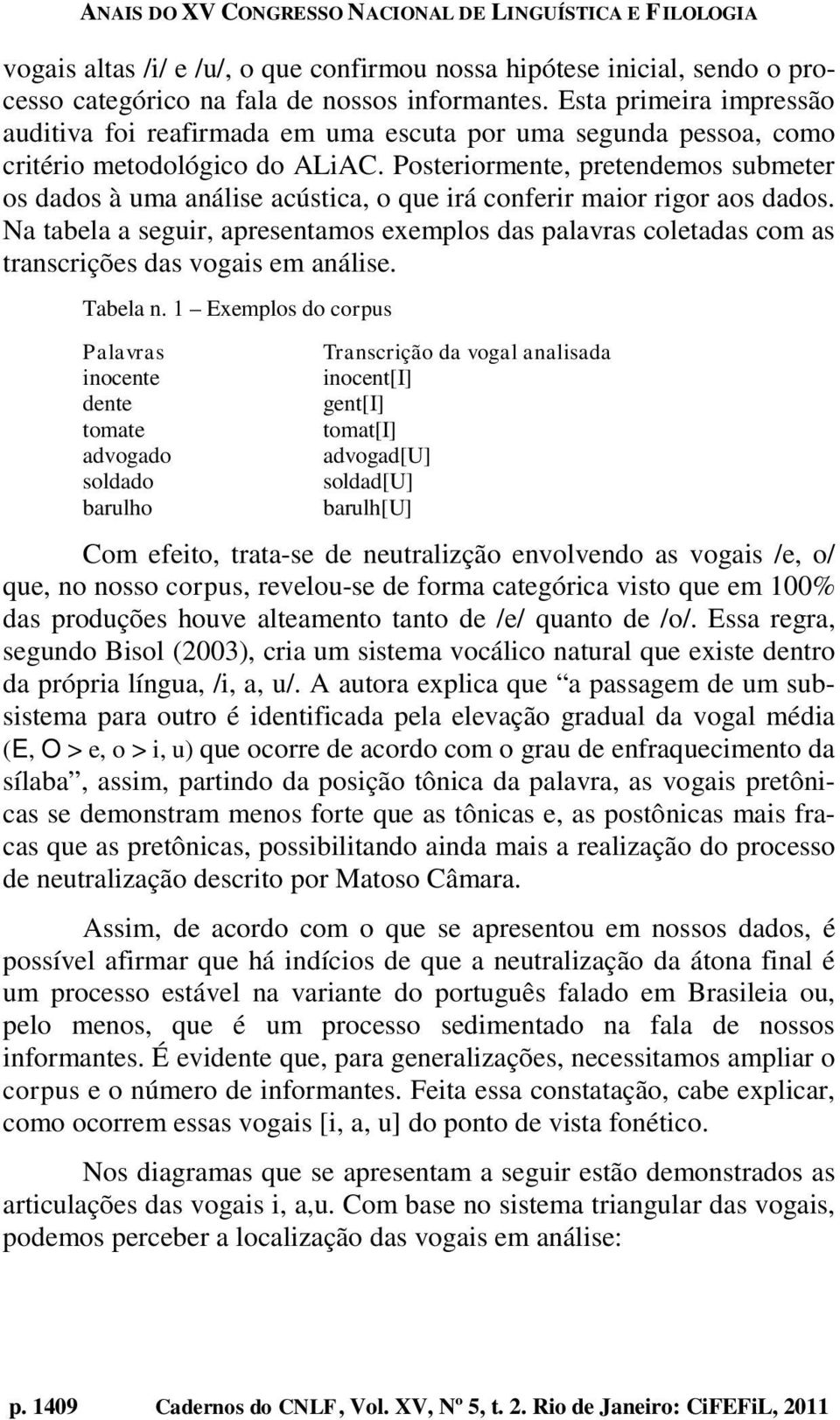 Posteriormente, pretendemos submeter os dados à uma análise acústica, o que irá conferir maior rigor aos dados.