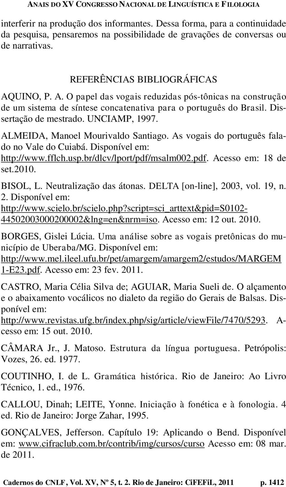 ALMEIDA, Manoel Mourivaldo Santiago. As vogais do português falado no Vale do Cuiabá. Disponível em: http://www.fflch.usp.br/dlcv/lport/pdf/msalm002.pdf. Acesso em: 18 de set.2010. BISOL, L.