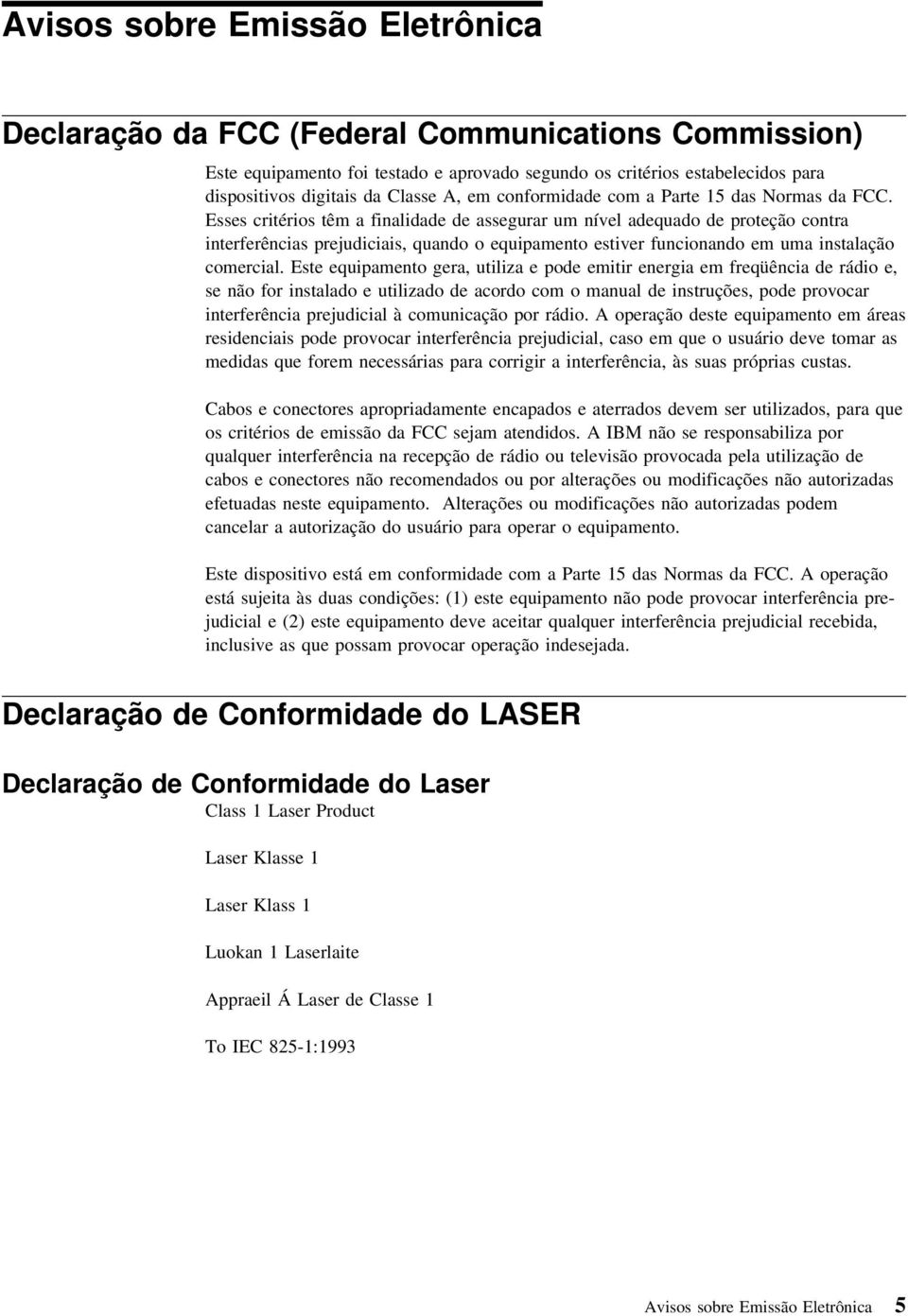 Esses critérios têm a finalidade de assegurar um nível adequado de proteção contra interferências prejudiciais, quando o equipamento estiver funcionando em uma instalação comercial.