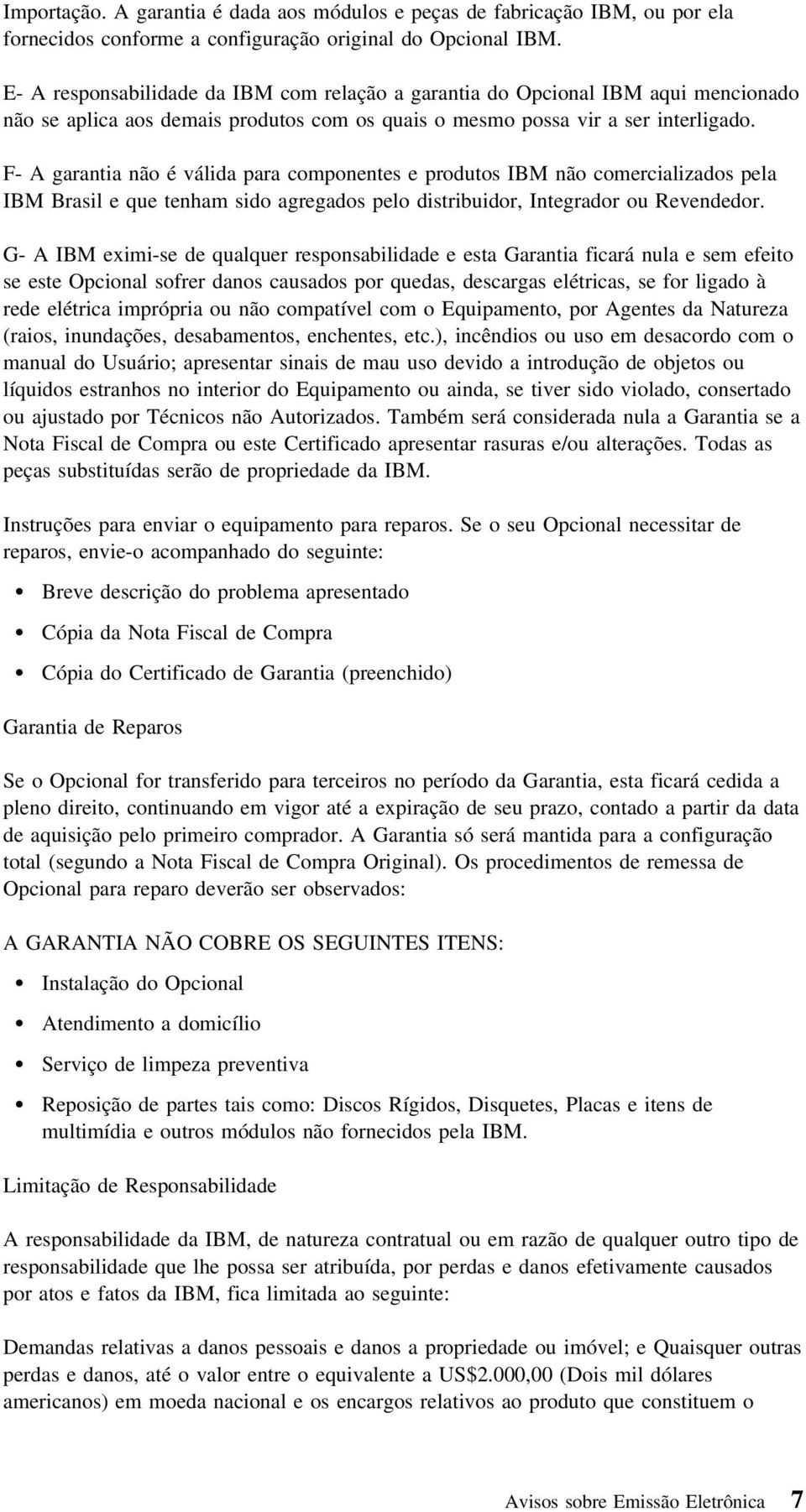 F- A garantia não é válida para componentes e produtos IBM não comercializados pela IBM Brasil e que tenham sido agregados pelo distribuidor, Integrador ou Revendedor.