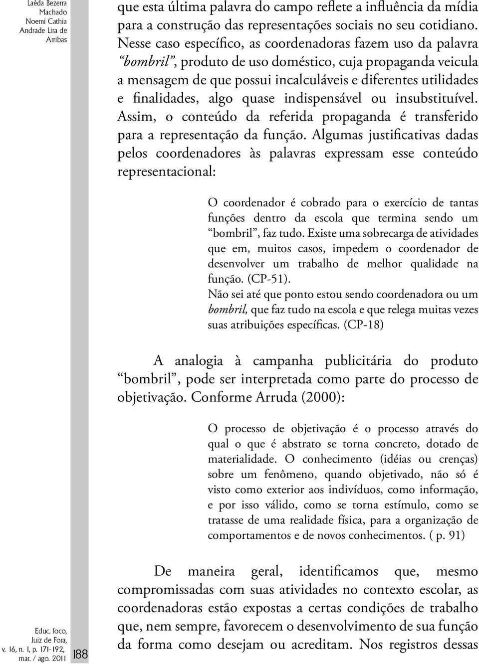 algo quase indispensável ou insubstituível. Assim, o conteúdo da referida propaganda é transferido para a representação da função.