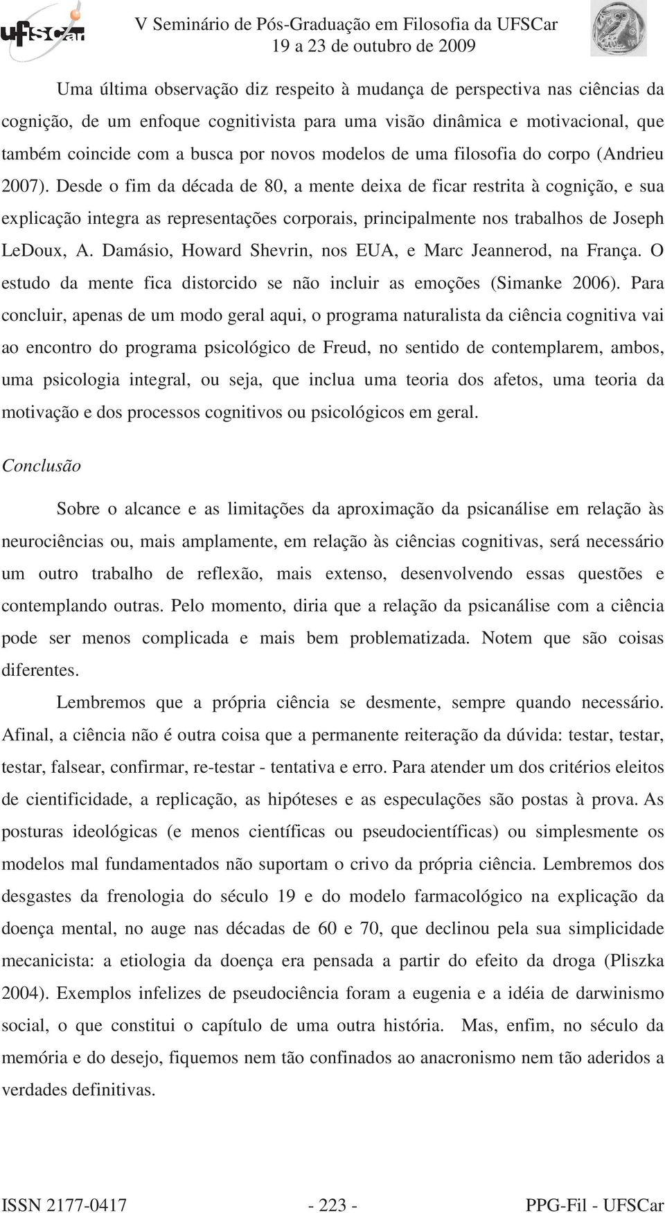 Desde o fim da década de 80, a mente deixa de ficar restrita à cognição, e sua explicação integra as representações corporais, principalmente nos trabalhos de Joseph LeDoux, A.