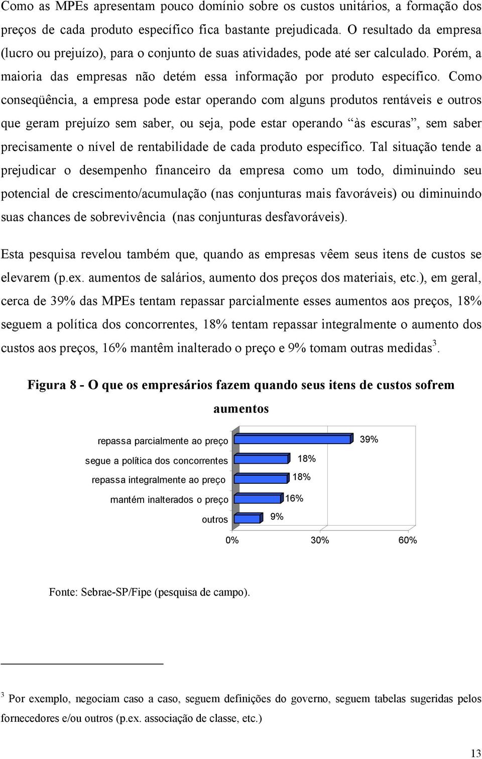 Como conseqüência, a empresa pode estar operando com alguns produtos rentáveis e outros que geram prejuízo sem saber, ou seja, pode estar operando às escuras, sem saber precisamente o nível de