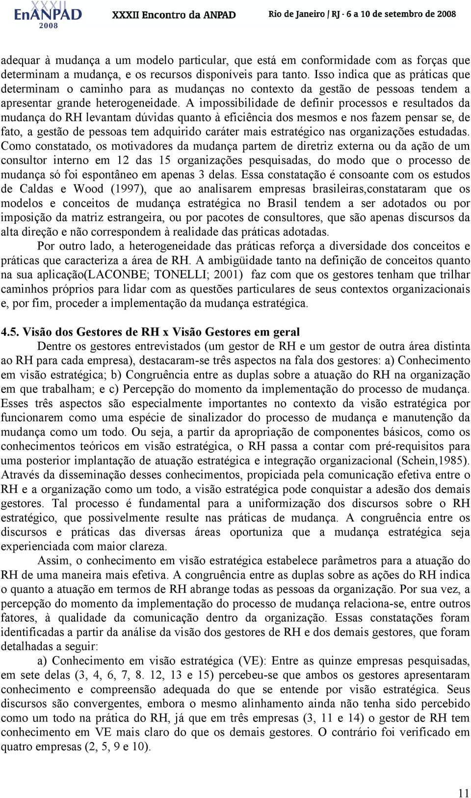 A impossibilidade de definir processos e resultados da mudança do RH levantam dúvidas quanto à eficiência dos mesmos e nos fazem pensar se, de fato, a gestão de pessoas tem adquirido caráter mais