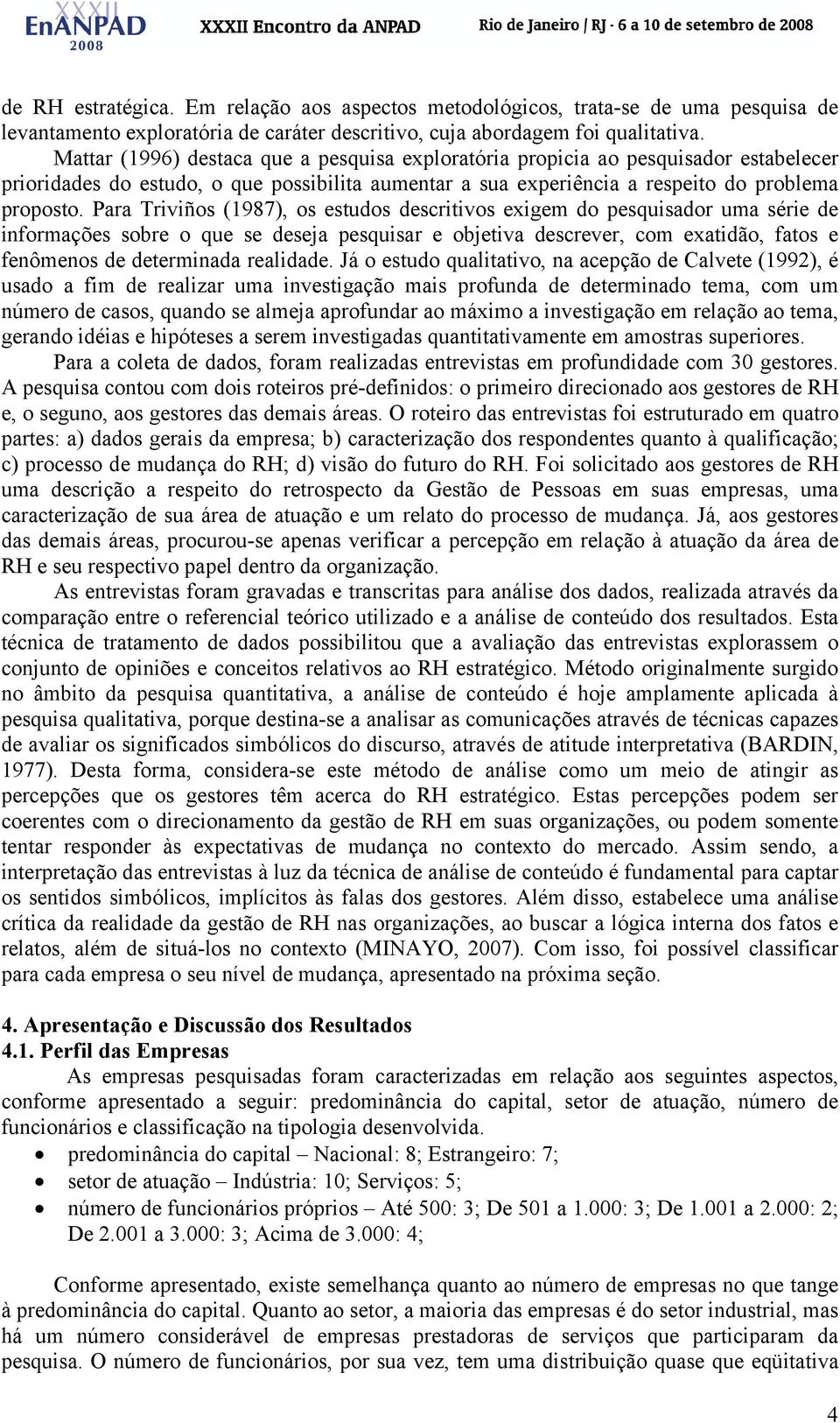 Para Triviños (1987), os estudos descritivos exigem do pesquisador uma série de informações sobre o que se deseja pesquisar e objetiva descrever, com exatidão, fatos e fenômenos de determinada