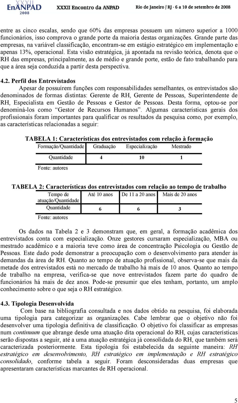 Esta visão estratégica, já apontada na revisão teórica, denota que o RH das empresas, principalmente, as de médio e grande porte, estão de fato trabalhando para que a área seja conduzida a partir