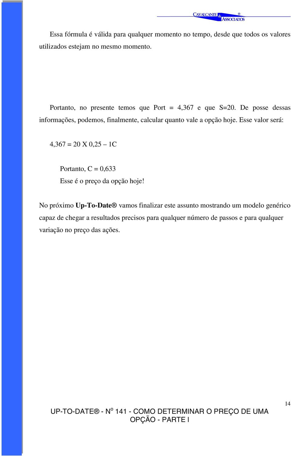 De posse dessas informações, podemos, finalmente, calcular quanto vale a opção hoje.