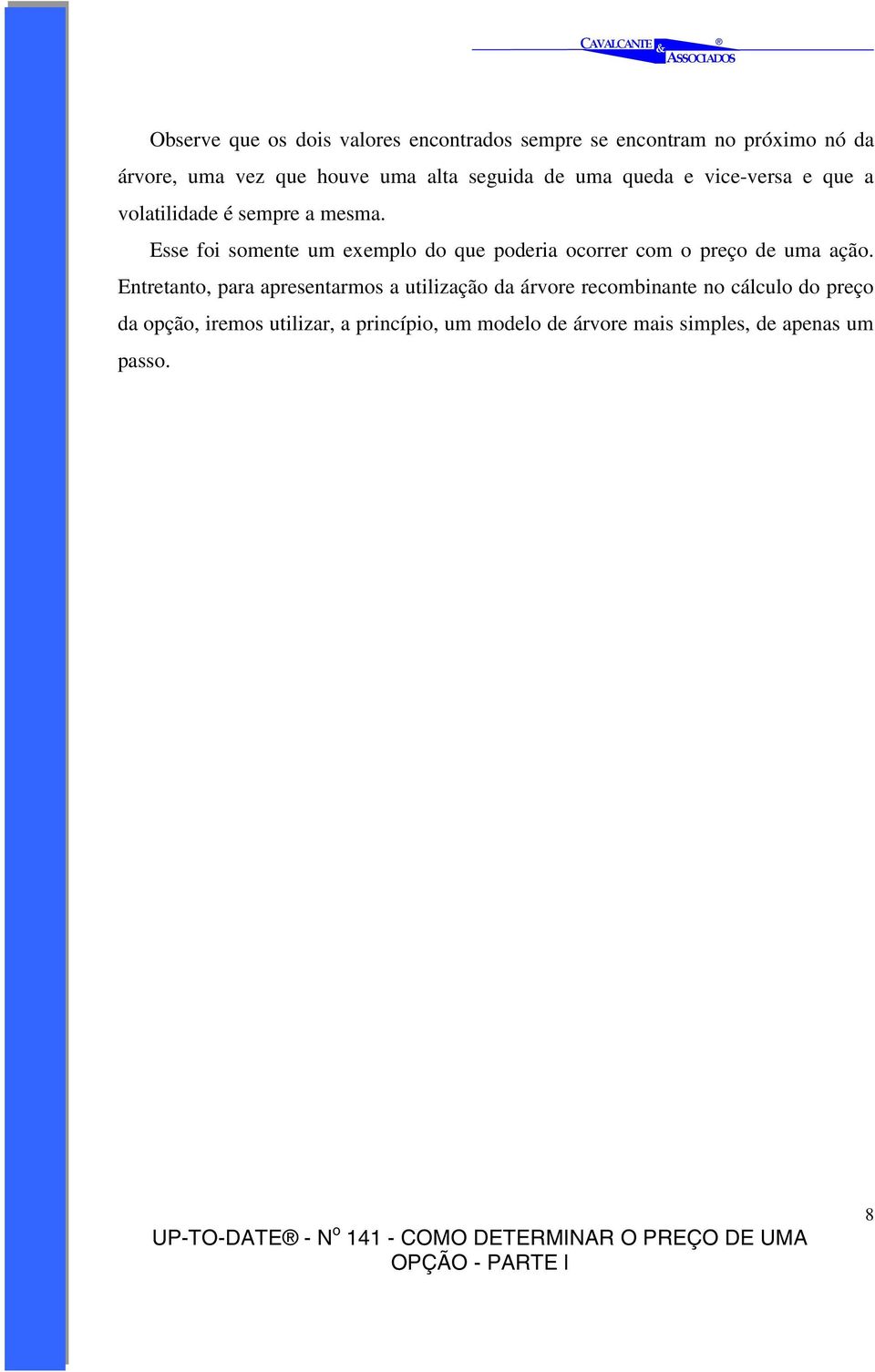 Esse foi somente um exemplo do que poderia ocorrer com o preço de uma ação.