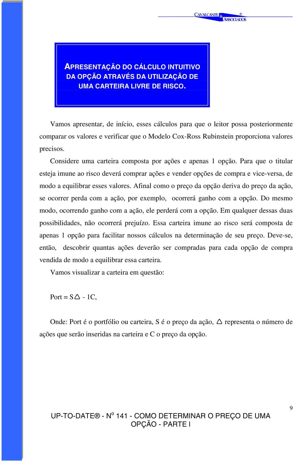 Considere uma carteira composta por ações e apenas 1 opção. Para que o titular esteja imune ao risco deverá comprar ações e vender opções de compra e vice-versa, de modo a equilibrar esses valores.