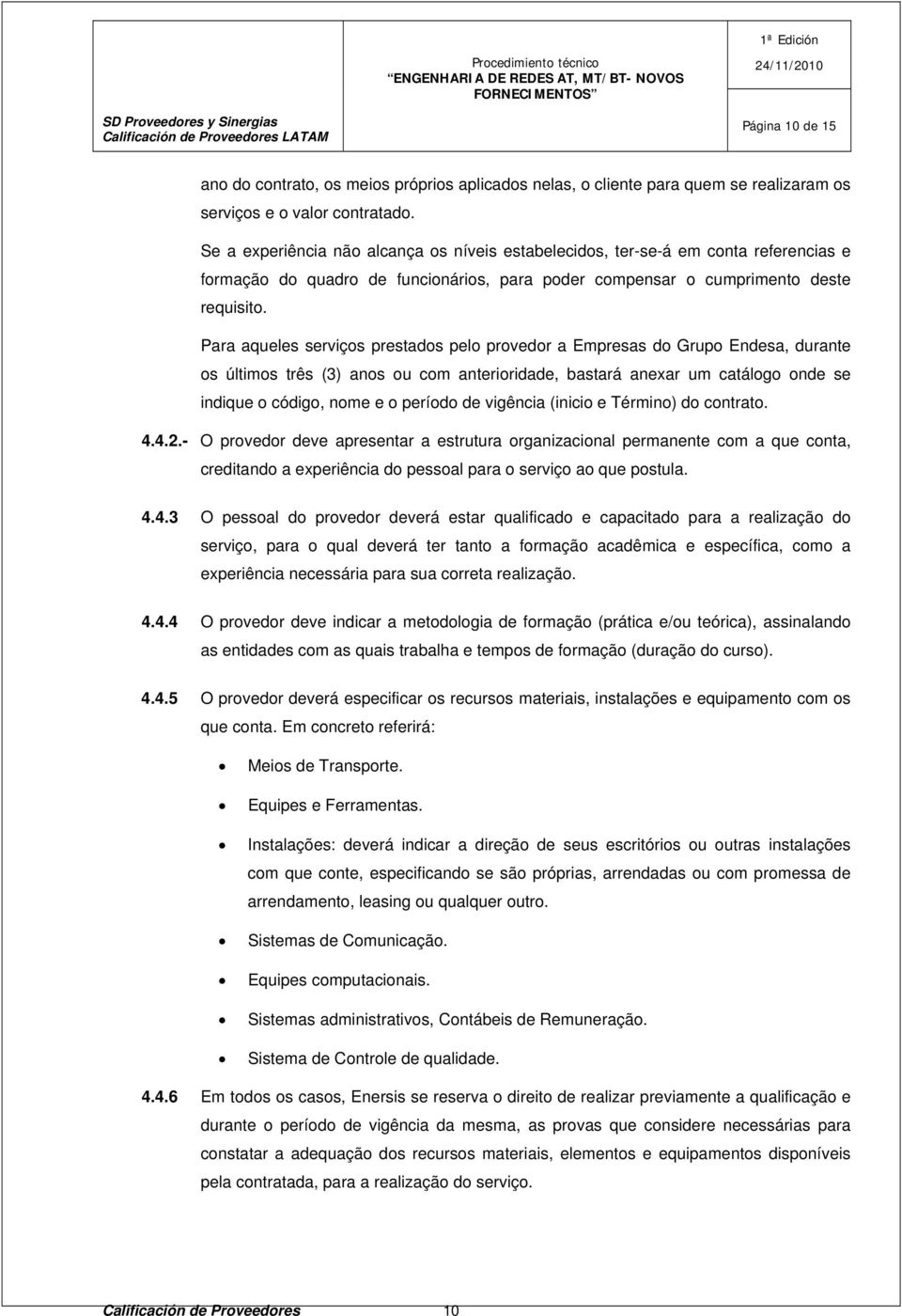 Para aqueles serviços prestados pelo provedor a Empresas do Grupo Endesa, durante os últimos três (3) anos ou com anterioridade, bastará anexar um catálogo onde se indique o código, nome e o período