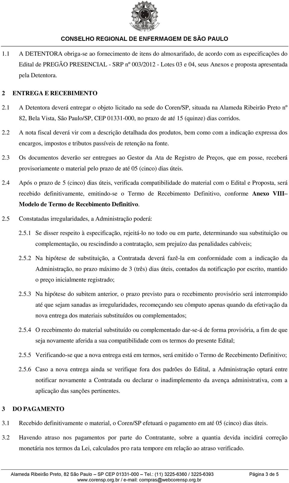 1 A Detentora deverá entregar o objeto licitado na sede do Coren/SP, situada na Alameda Ribeirão Preto nº 82, Bela Vista, São Paulo/SP, CEP 01331-000, no prazo de até 15 (quinze) dias corridos. 2.