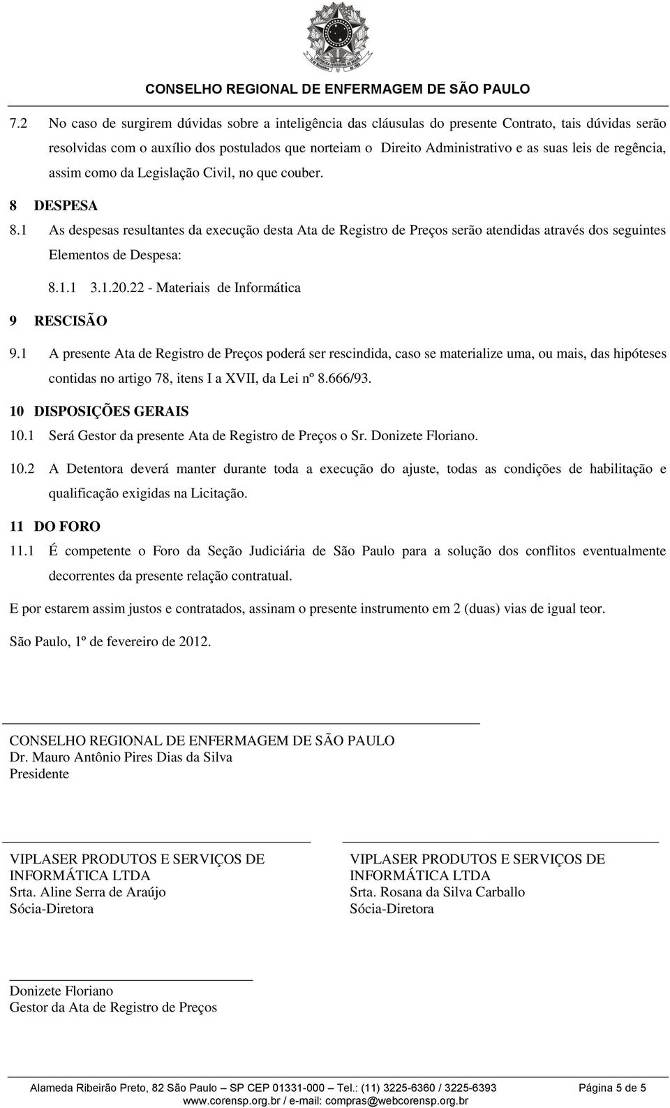 1 As despesas resultantes da execução desta Ata de Registro de Preços serão atendidas através dos seguintes Elementos de Despesa: 8.1.1 3.1.20.22 - Materiais de Informática 9 RESCISÃO 9.