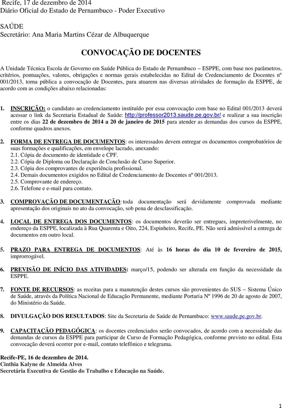 001/2013, torna pública a convocação de Docentes, para atuarem nas diversas atividades de formação da ESPPE, de acordo com as condições abaixo relacionadas: 1.