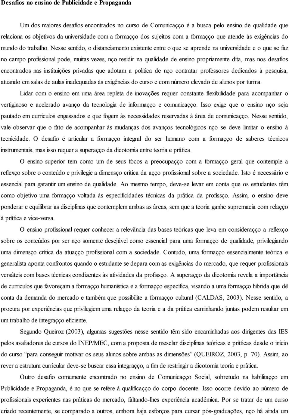 Nesse sentido, o distanciamento existente entre o que se aprende na universidade e o que se faz no campo profissional pode, muitas vezes, não residir na qualidade de ensino propriamente dita, mas nos