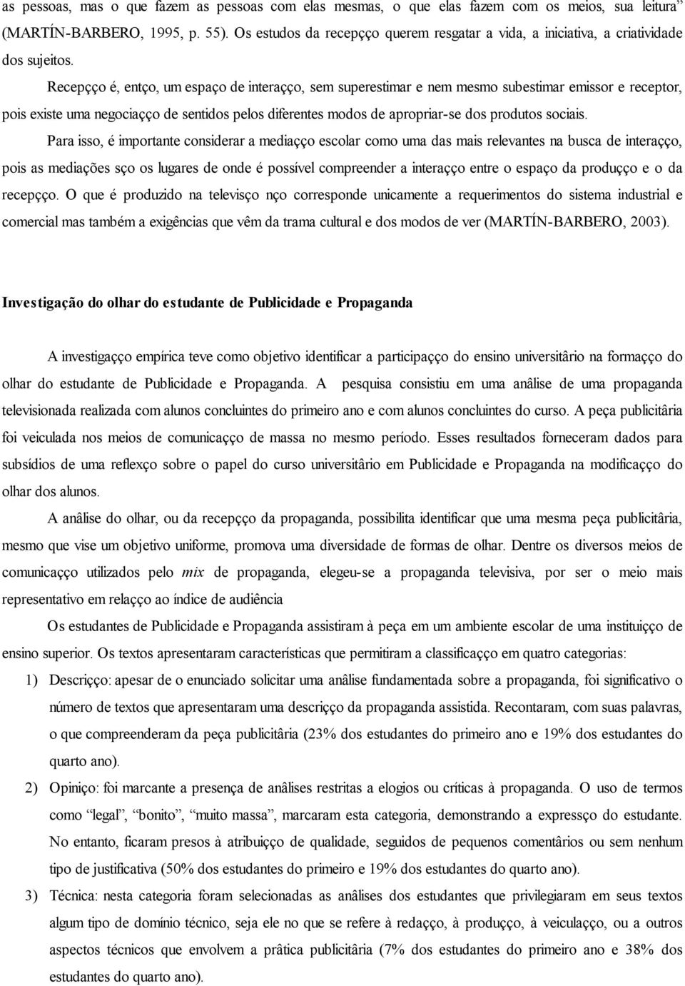 Recepção é, então, um espaço de interação, sem superestimar e nem mesmo subestimar emissor e receptor, pois existe uma negociação de sentidos pelos diferentes modos de apropriar-se dos produtos