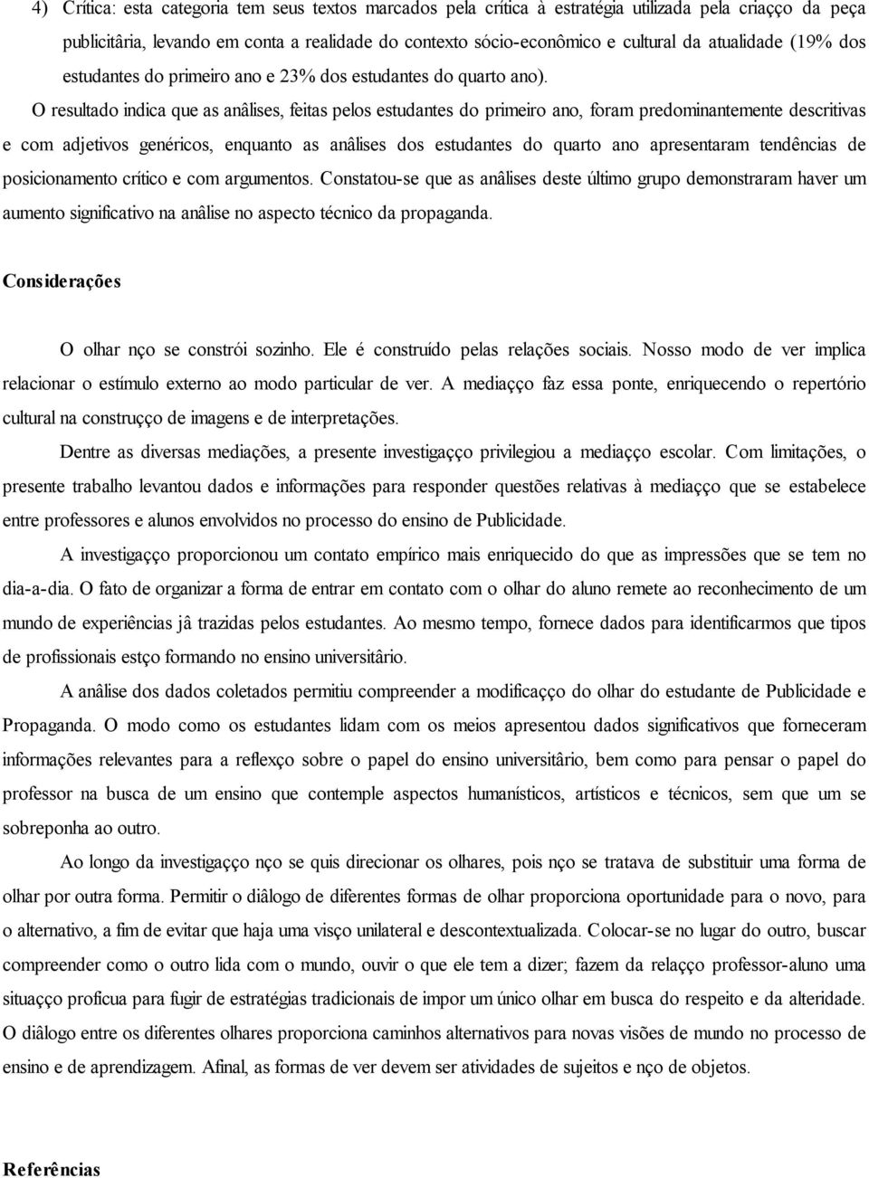 O resultado indica que as análises, feitas pelos estudantes do primeiro ano, foram predominantemente descritivas e com adjetivos genéricos, enquanto as análises dos estudantes do quarto ano