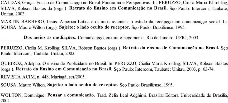 Suje ito: o lado oculto do re ce ptor. São Paulo: Brasiliense, 1995.. Dos me ios às me diaçõe s. Comunicação, cultura e hegemonia. Rio de Janeiro: UFRJ, 2003. PERUZZO, Cicília M.