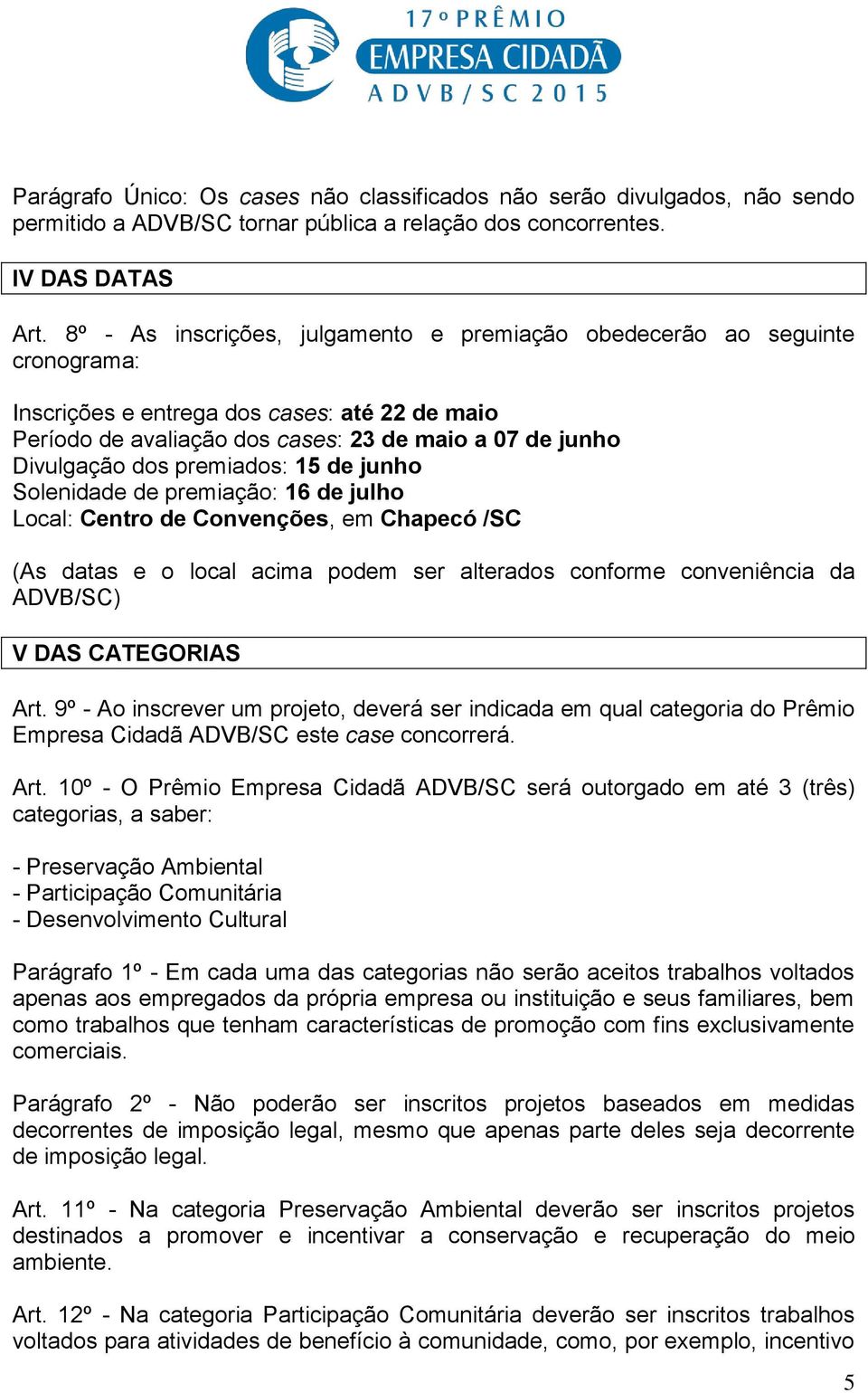 premiados: 15 de junho Solenidade de premiação: 16 de julho Local: Centro de Convenções, em Chapecó /SC (As datas e o local acima podem ser alterados conforme conveniência da ADVB/SC) V DAS