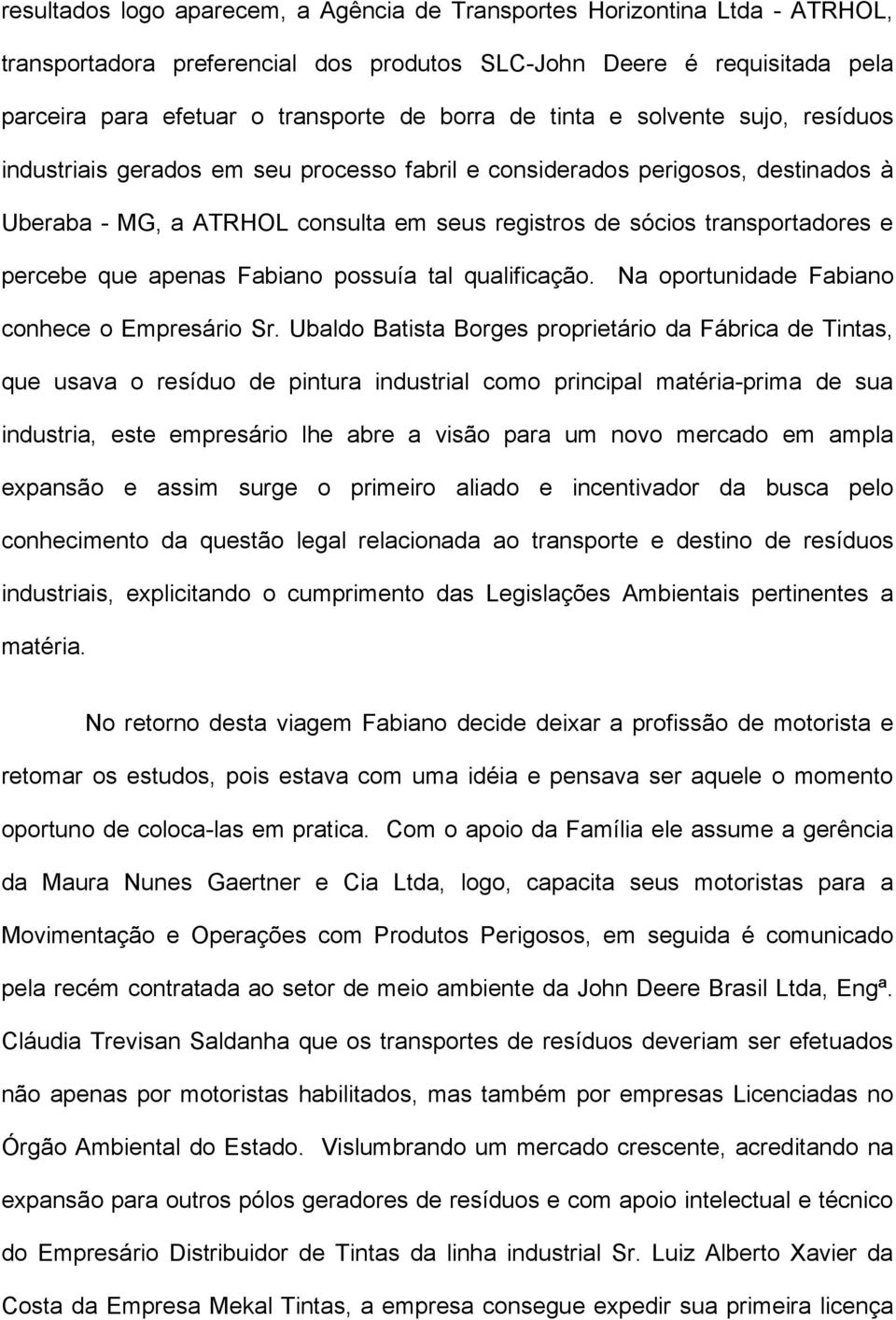 que apenas Fabiano possuía tal qualificação. Na oportunidade Fabiano conhece o Empresário Sr.