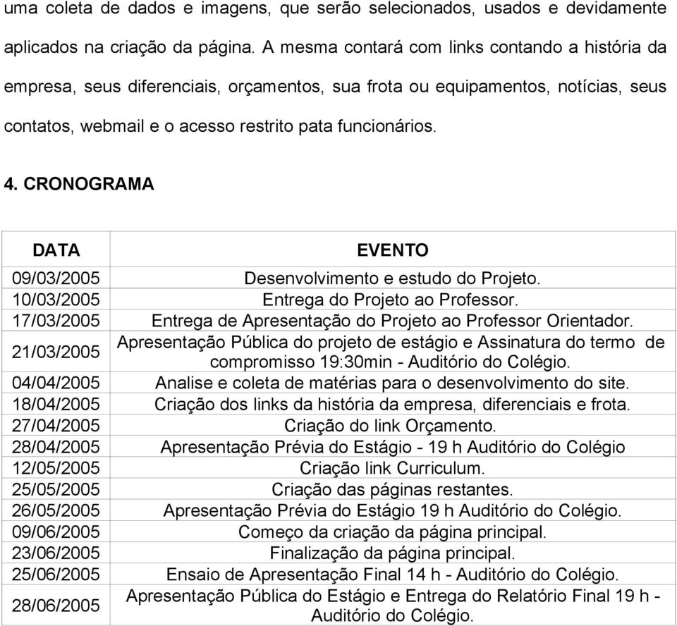 CRONOGRAMA DATA EVENTO 09/03/2005 Desenvolvimento e estudo do Projeto. 10/03/2005 Entrega do Projeto ao Professor. 17/03/2005 Entrega de Apresentação do Projeto ao Professor Orientador.