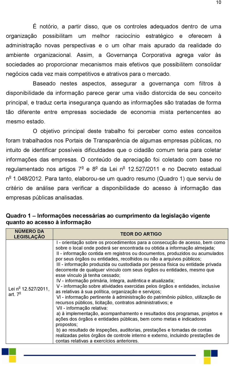 Assim, a Governança Corporativa agrega valor às sociedades ao proporcionar mecanismos mais efetivos que possibilitem consolidar negócios cada vez mais competitivos e atrativos para o mercado.