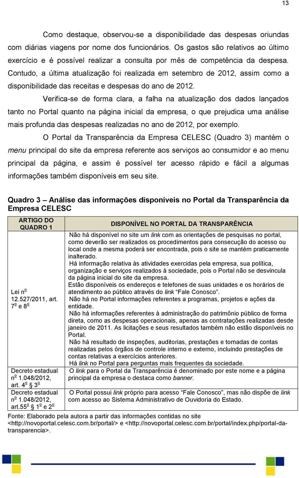 Contudo, a última atualização foi realizada em setembro de 2012, assim como a disponibilidade das receitas e despesas do ano de 2012.