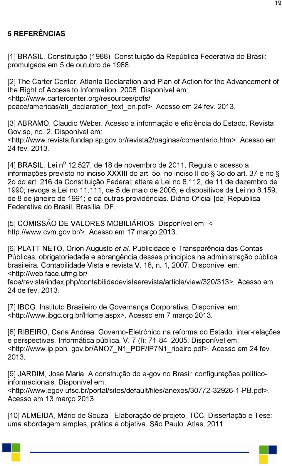 org/resources/pdfs/ peace/americas/ati_declaration_text_en.pdf>. Acesso em 24 fev. 2013. [3] ABRAMO, Claudio Weber. Acesso a informação e eficiência do Estado. Revista Gov.sp, no. 2. Disponível em: <http://www.