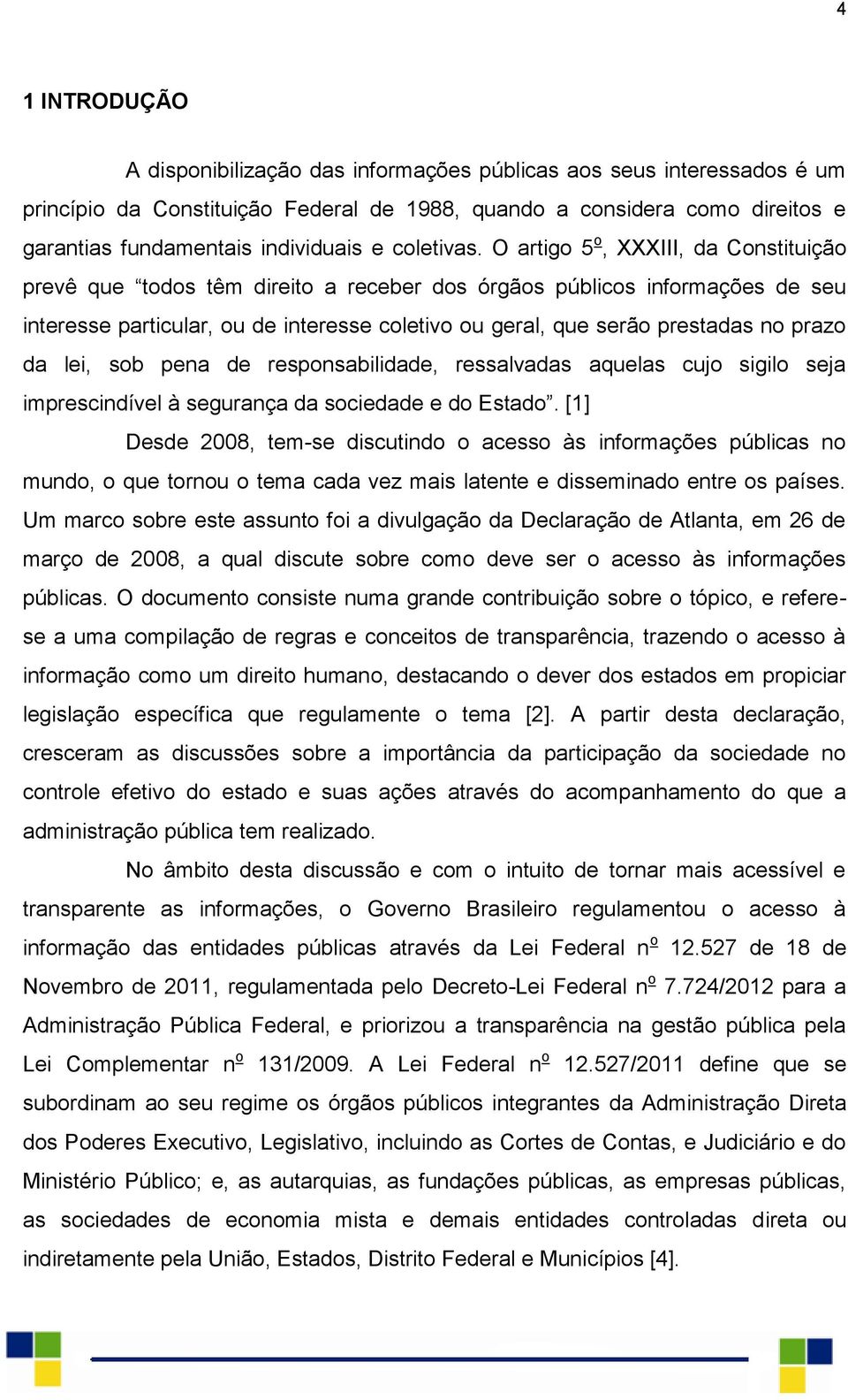 O artigo 5 o, XXXIII, da Constituição prevê que todos têm direito a receber dos órgãos públicos informações de seu interesse particular, ou de interesse coletivo ou geral, que serão prestadas no