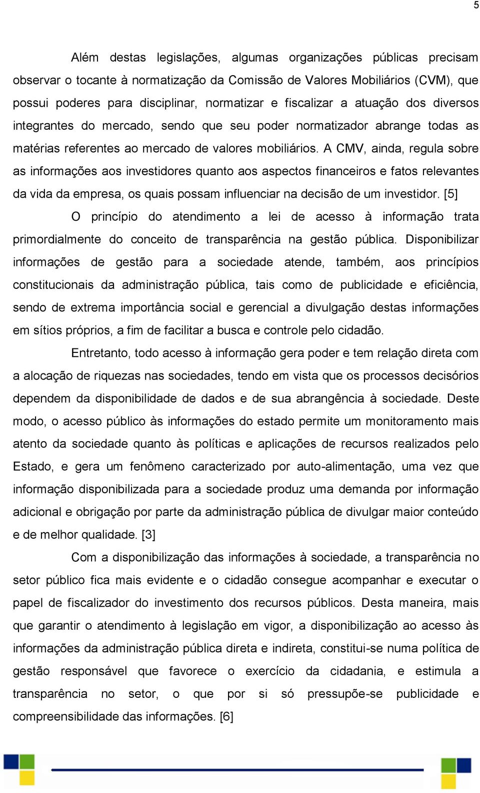 A CMV, ainda, regula sobre as informações aos investidores quanto aos aspectos financeiros e fatos relevantes da vida da empresa, os quais possam influenciar na decisão de um investidor.