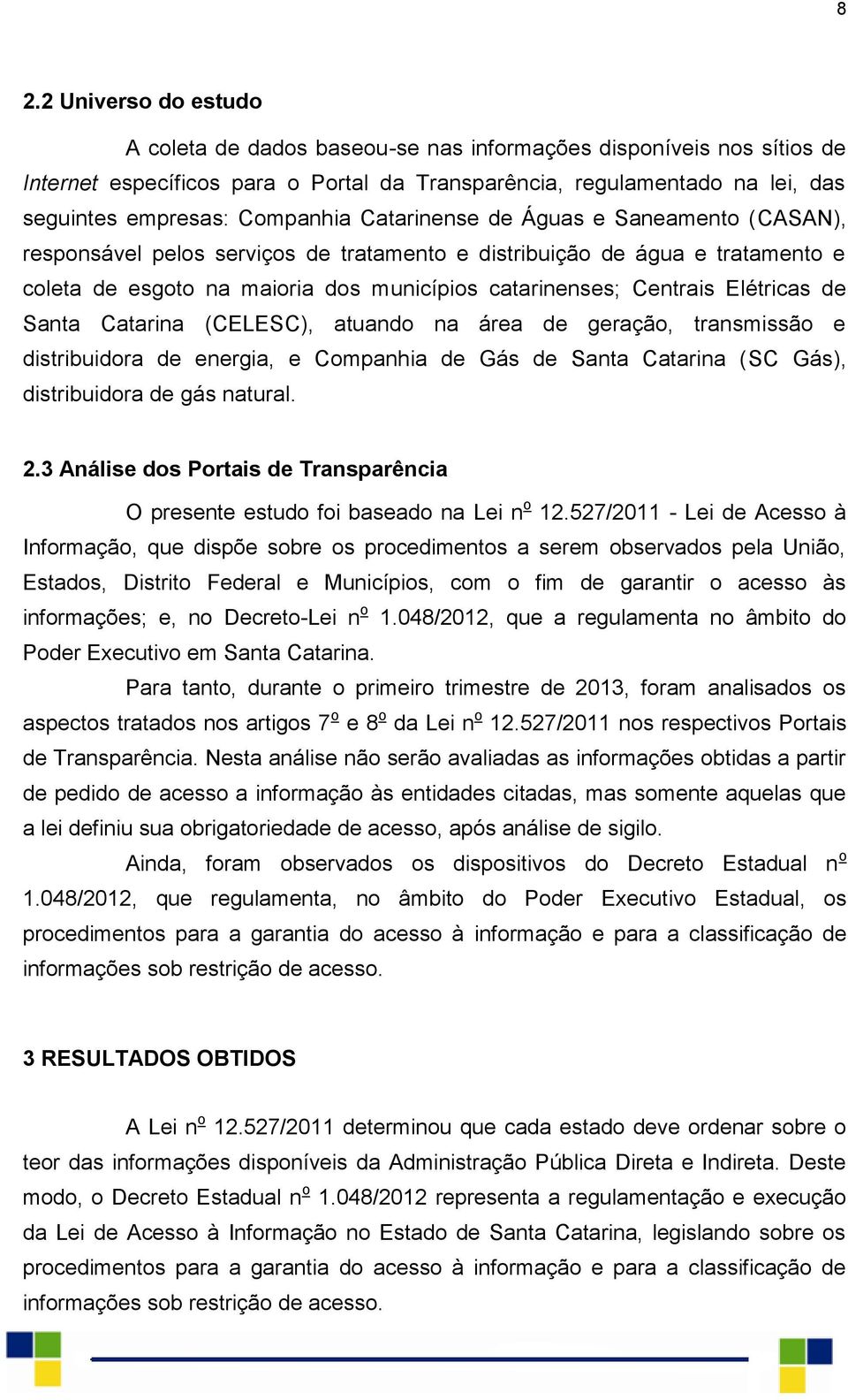 Elétricas de Santa Catarina (CELESC), atuando na área de geração, transmissão e distribuidora de energia, e Companhia de Gás de Santa Catarina (SC Gás), distribuidora de gás natural. 2.