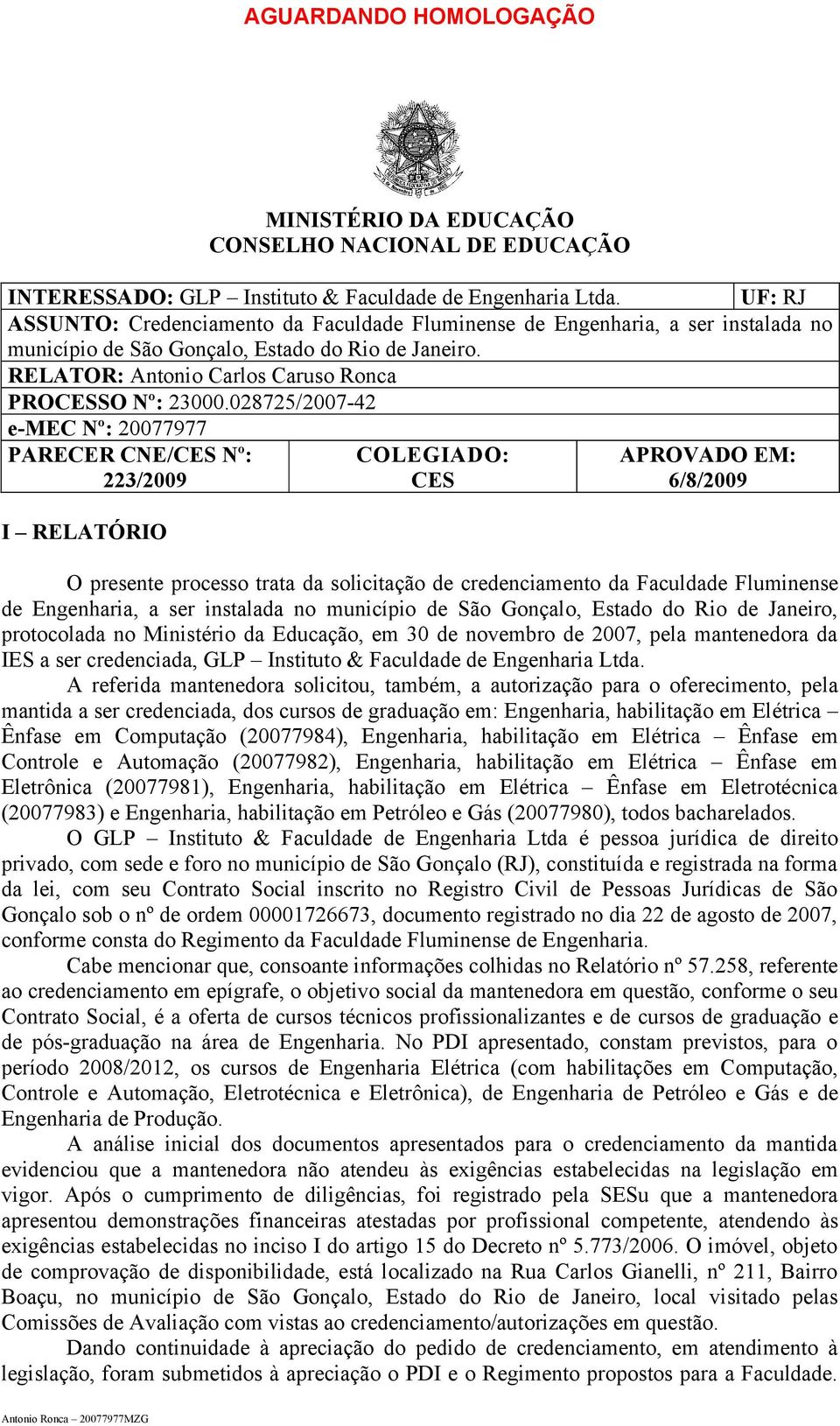 028725/2007-42 e-mec Nº: 20077977 PARECER CNE/CES Nº: 223/2009 I RELATÓRIO COLEGIADO: CES APROVADO EM: 6/8/2009 O presente processo trata da solicitação de credenciamento da Faculdade Fluminense de