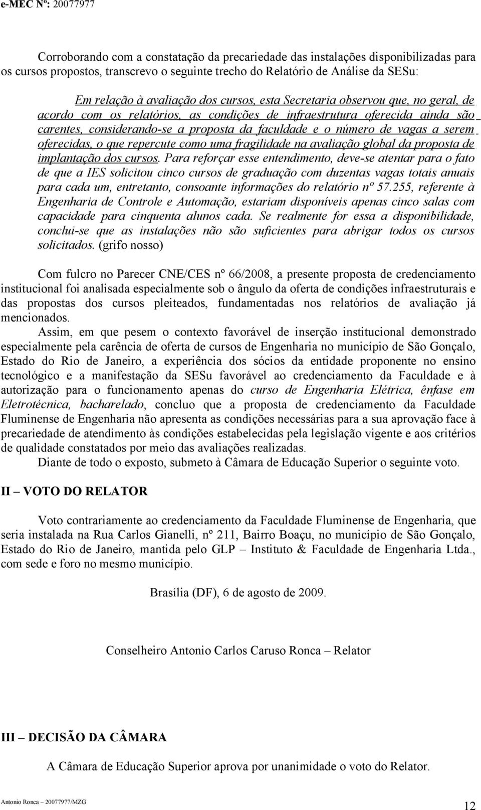 serem oferecidas, o que repercute como uma fragilidade na avaliação global da proposta de implantação dos cursos.