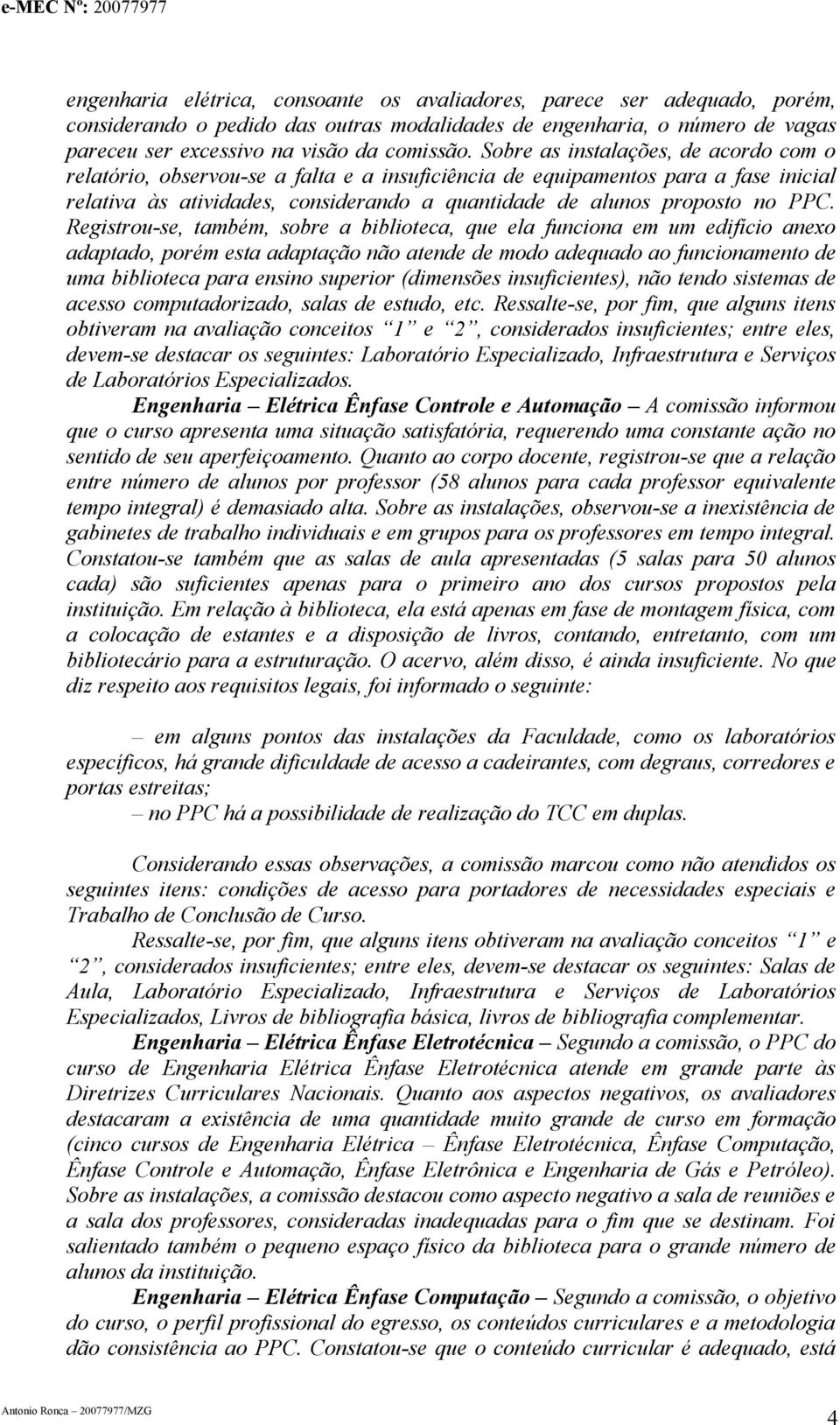 Registrou-se, também, sobre a biblioteca, que ela funciona em um edifício anexo adaptado, porém esta adaptação não atende de modo adequado ao funcionamento de uma biblioteca para ensino superior