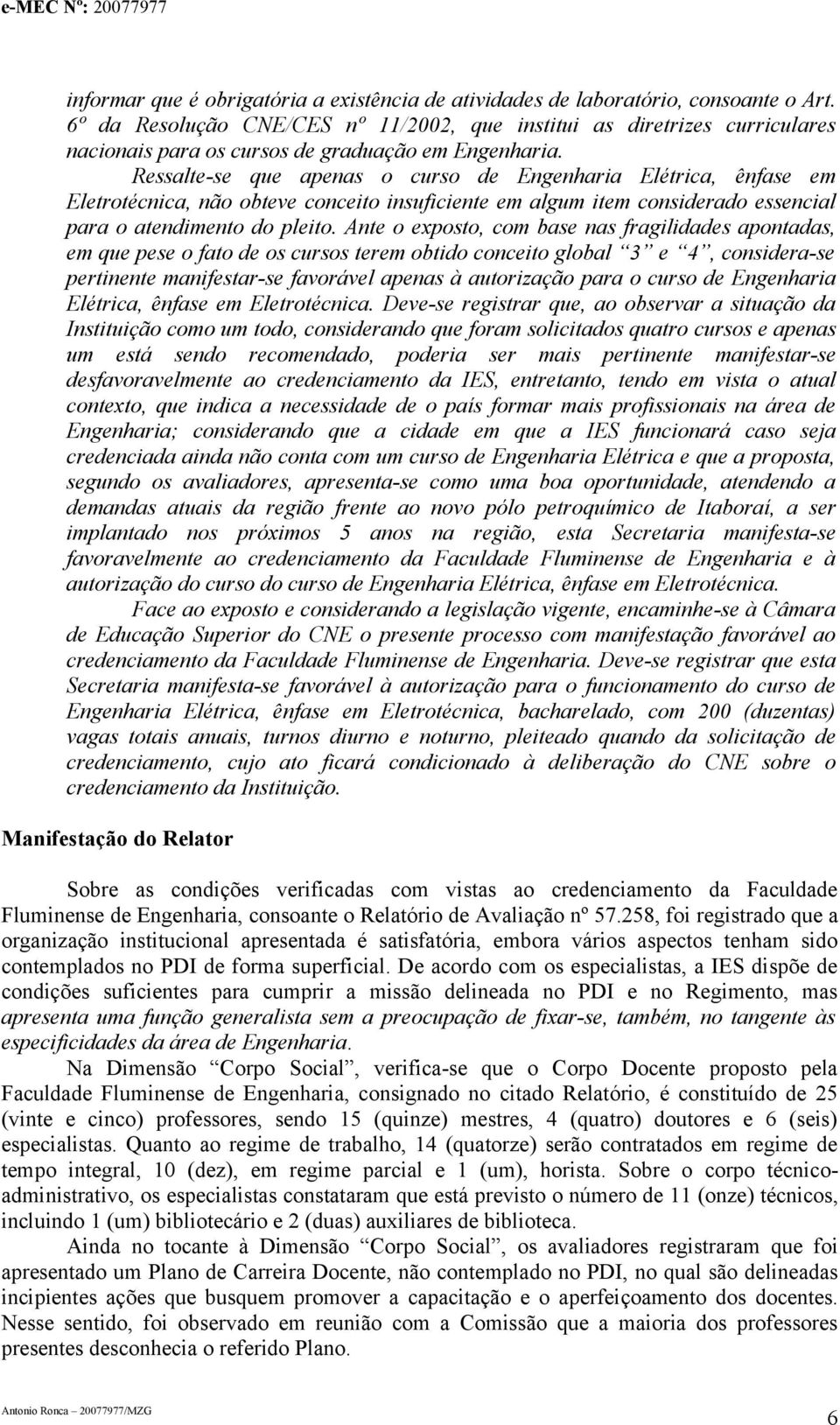 Ressalte-se que apenas o curso de Engenharia Elétrica, ênfase em Eletrotécnica, não obteve conceito insuficiente em algum item considerado essencial para o atendimento do pleito.