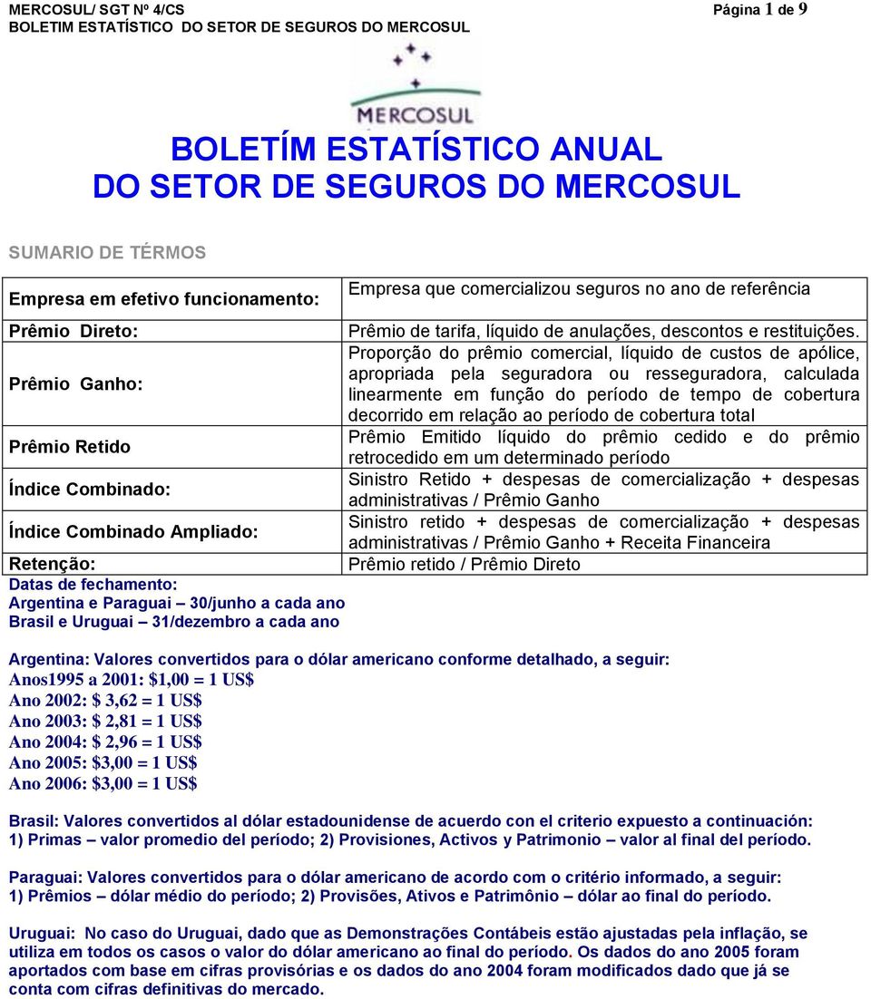 Proporção do prêmio comercial, líquido de custos de apólice, apropriada pela seguradora ou resseguradora, calculada Prêmio Ganho: linearmente em função do período de tempo de cobertura decorrido em