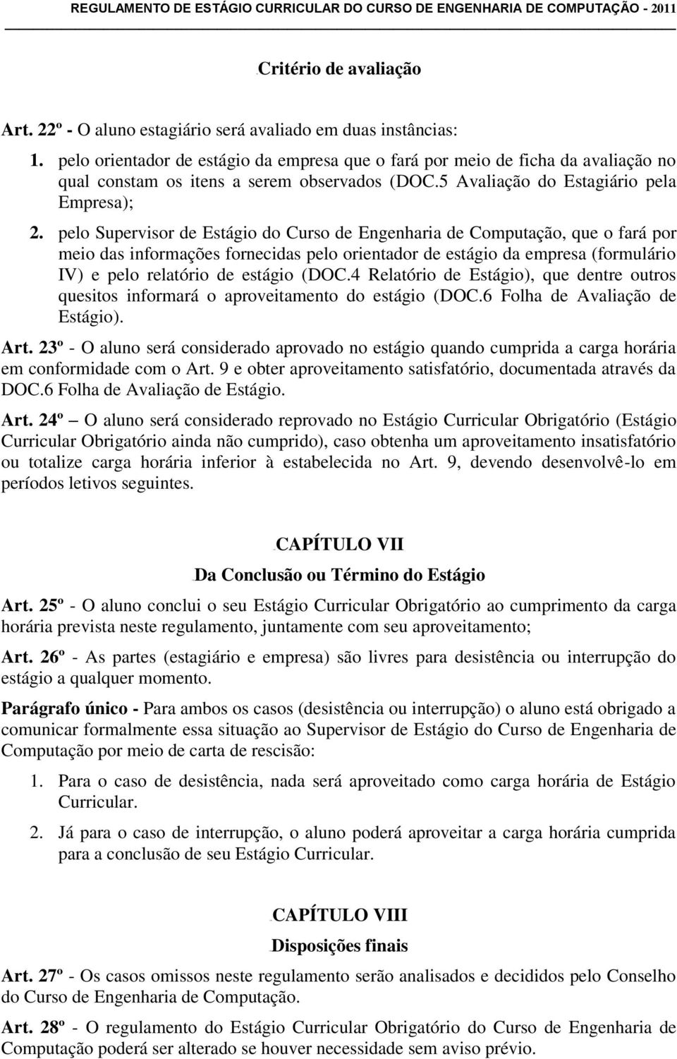 pelo Supervisor de Estágio do Curso de Engenharia de Computação, que o fará por meio das informações fornecidas pelo orientador de estágio da empresa (formulário IV) e pelo relatório de estágio (DOC.