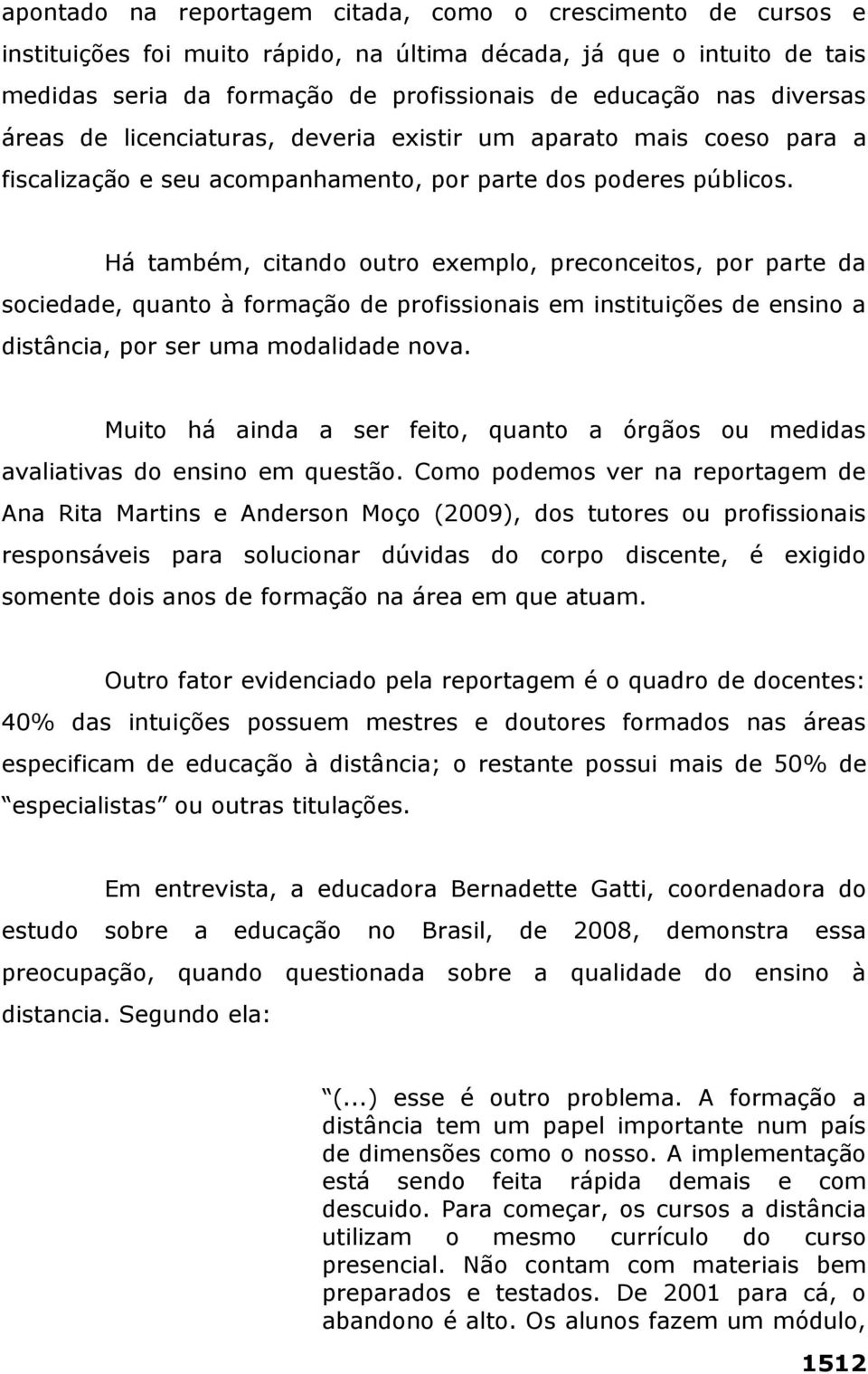 Há também, citando outro exemplo, preconceitos, por parte da sociedade, quanto à formação de profissionais em instituições de ensino a distância, por ser uma modalidade nova.