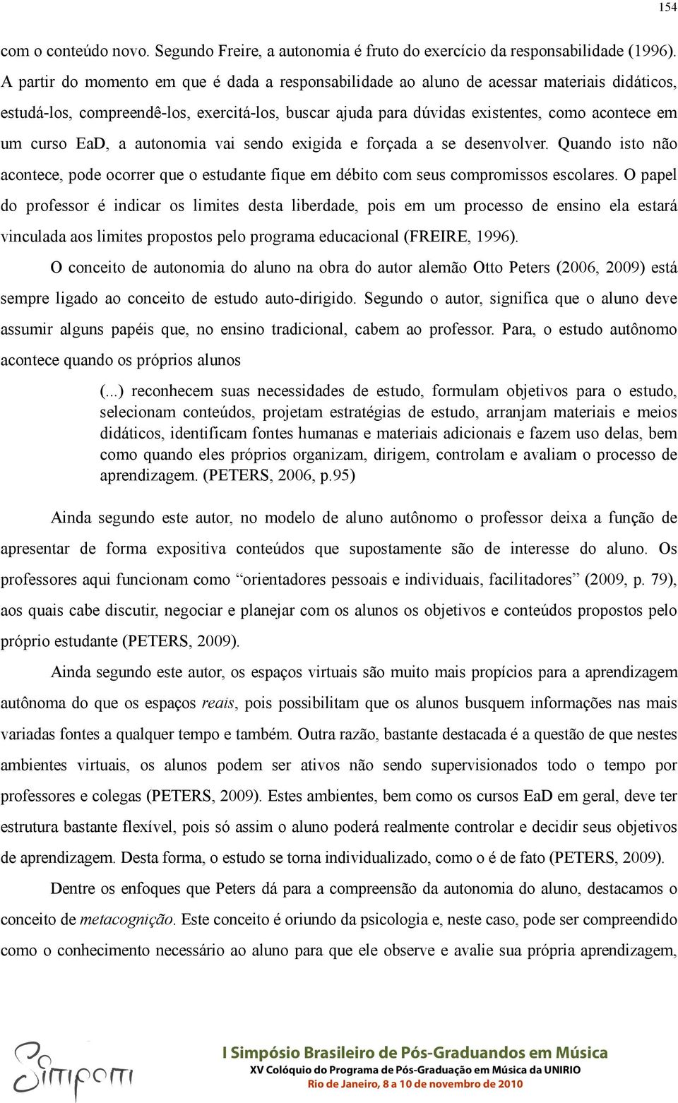 EaD, a autonomia vai sendo exigida e forçada a se desenvolver. Quando isto não acontece, pode ocorrer que o estudante fique em débito com seus compromissos escolares.