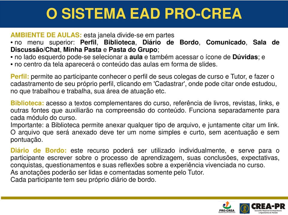 Perfil: permite ao participante conhecer o perfil de seus colegas de curso e Tutor, e fazer o cadastramento de seu próprio perfil, clicando em 'Cadastrar', onde pode citar onde estudou, no que