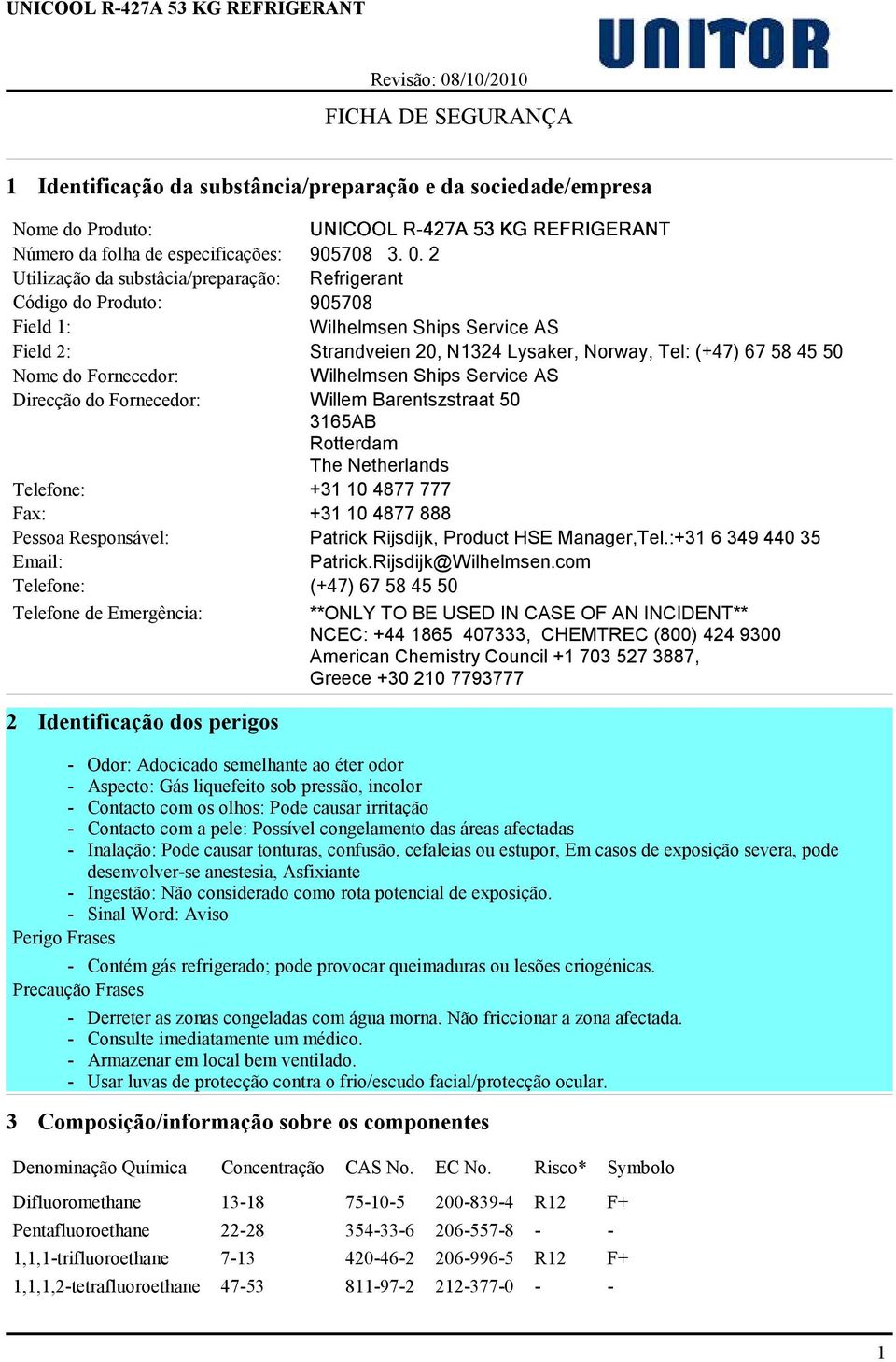 Fornecedor: Wilhelmsen Ships Service AS Direcção do Fornecedor: Willem Barentszstraat 50 3165AB Rotterdam The Netherlands Telefone: +31 10 4877 777 Fax: +31 10 4877 888 Pessoa Responsável: Patrick