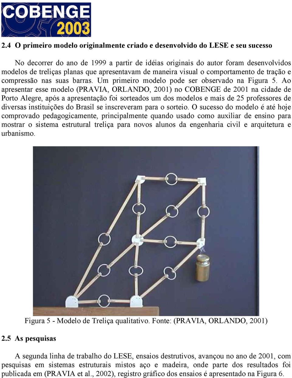 Ao apresentar esse modelo (PRAVIA, ORLANDO, 2001) no COBENGE de 2001 na cidade de Porto Alegre, após a apresentação foi sorteados um dos modelos e mais de 25 professores de diversas instituições do
