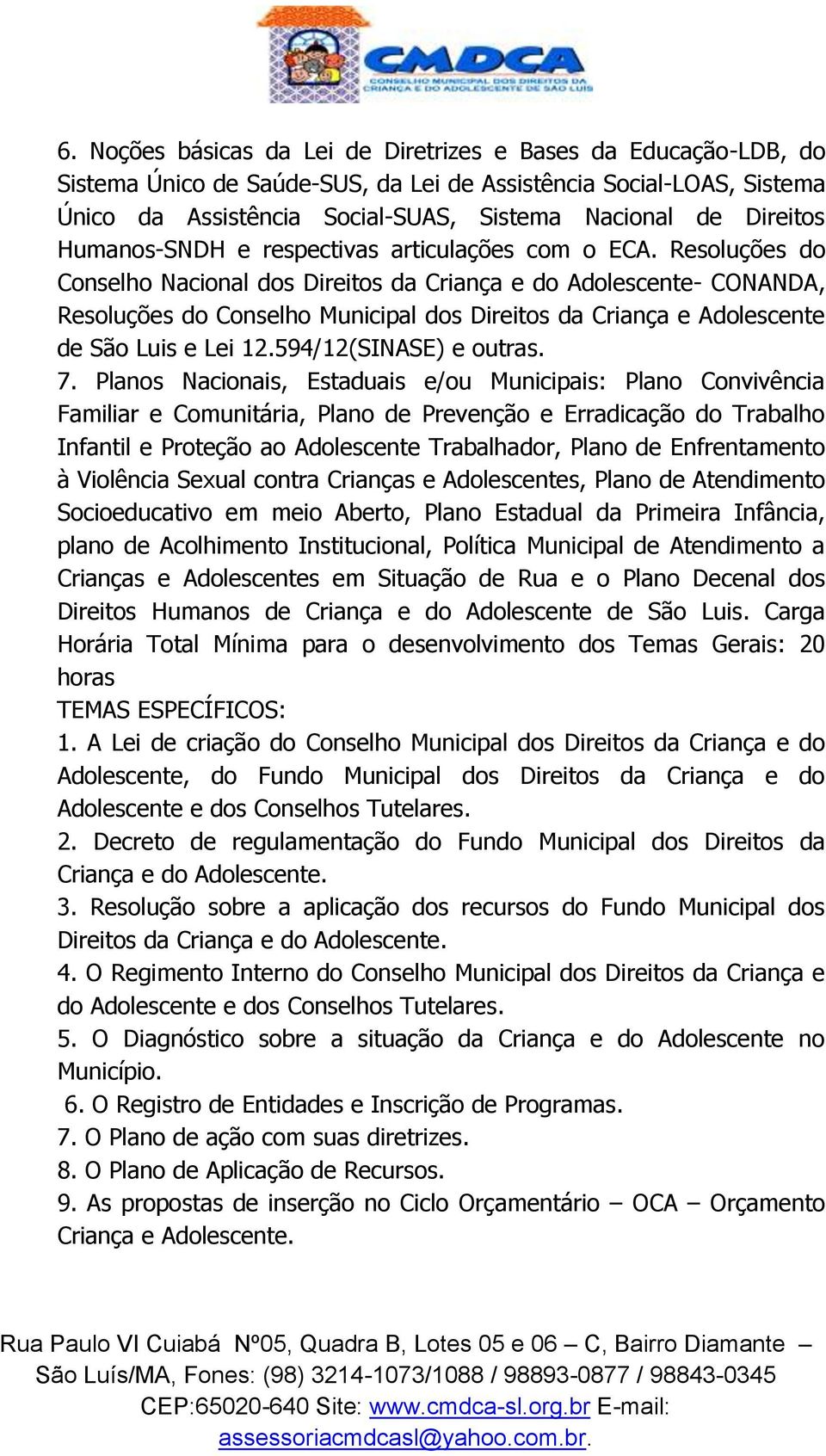 Resoluções do Conselho Nacional dos Direitos da Criança e do Adolescente- CONANDA, Resoluções do Conselho Municipal dos Direitos da Criança e Adolescente de São Luis e Lei 12.594/12(SINASE) e outras.