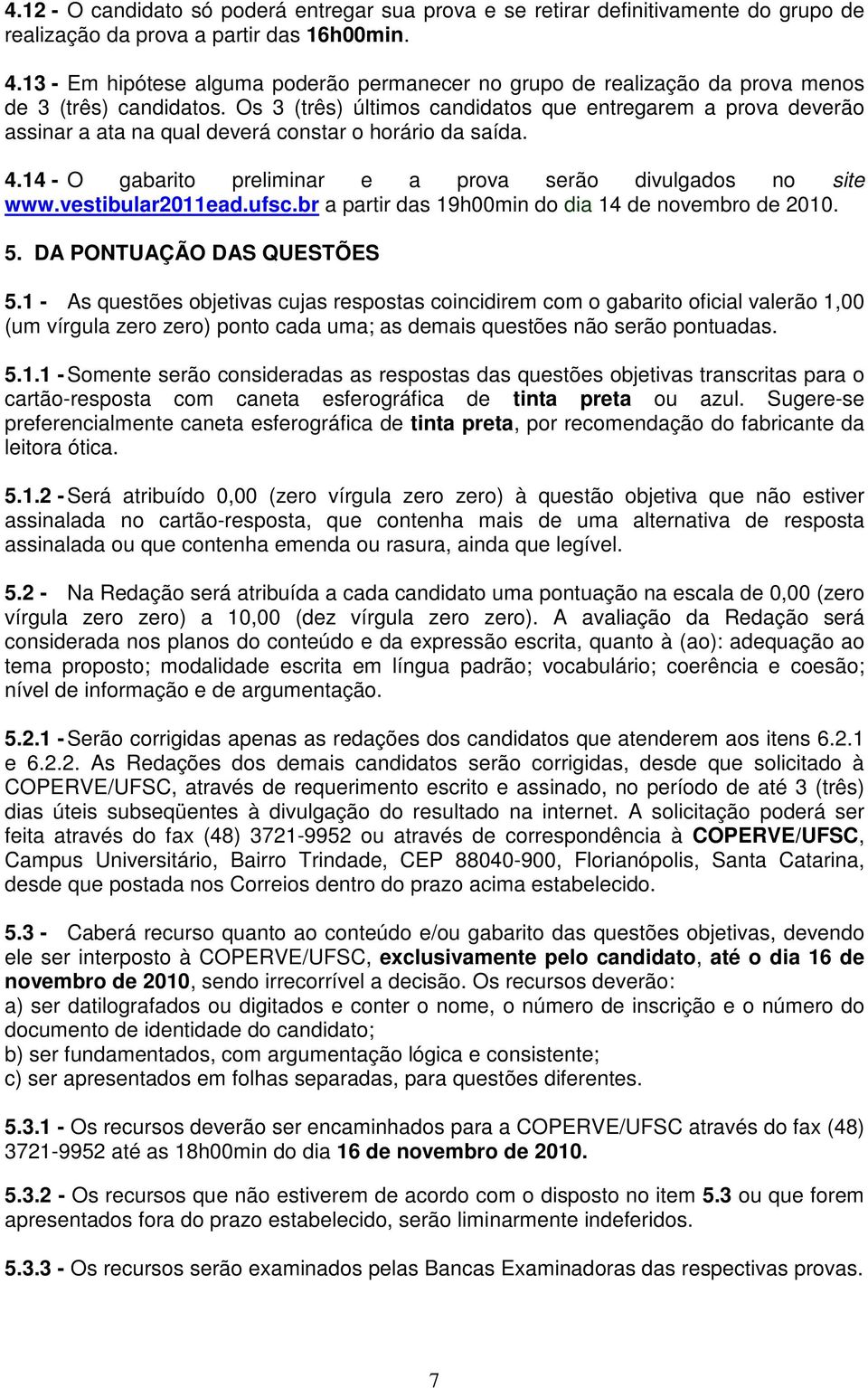 Os 3 (três) últimos candidatos que entregarem a prova deverão assinar a ata na qual deverá constar o horário da saída. 4.14 - O gabarito preliminar e a prova serão divulgados no site www.