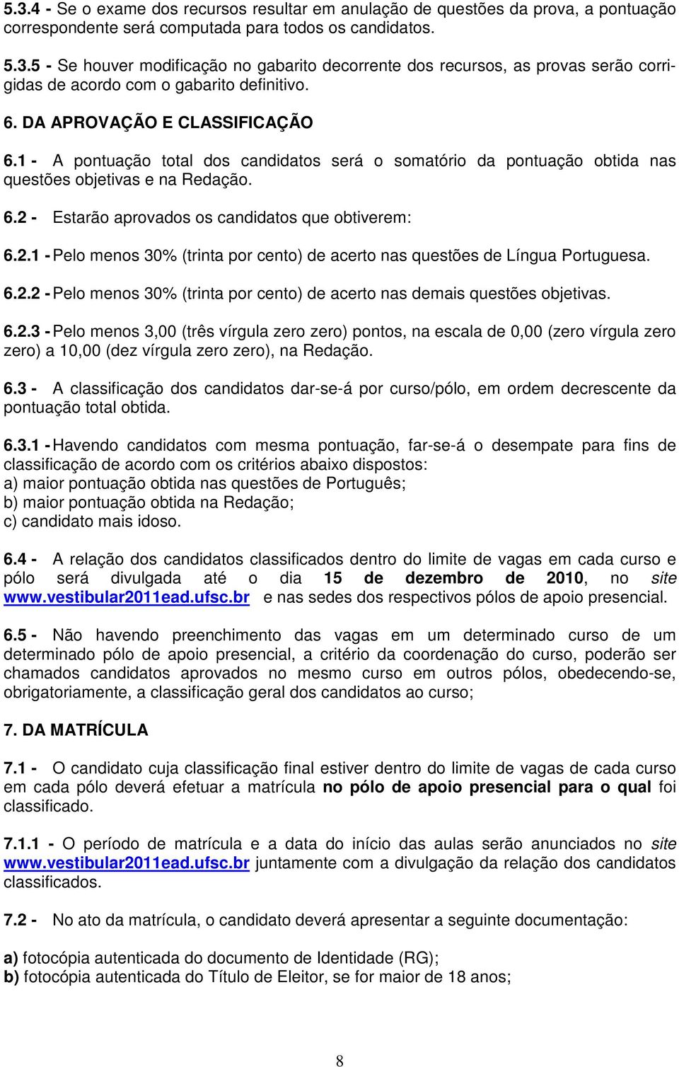 2.1 - Pelo menos 30% (trinta por cento) de acerto nas questões de Língua Portuguesa. 6.2.2 - Pelo menos 30% (trinta por cento) de acerto nas demais questões objetivas. 6.2.3 - Pelo menos 3,00 (três vírgula zero zero) pontos, na escala de 0,00 (zero vírgula zero zero) a 10,00 (dez vírgula zero zero), na Redação.